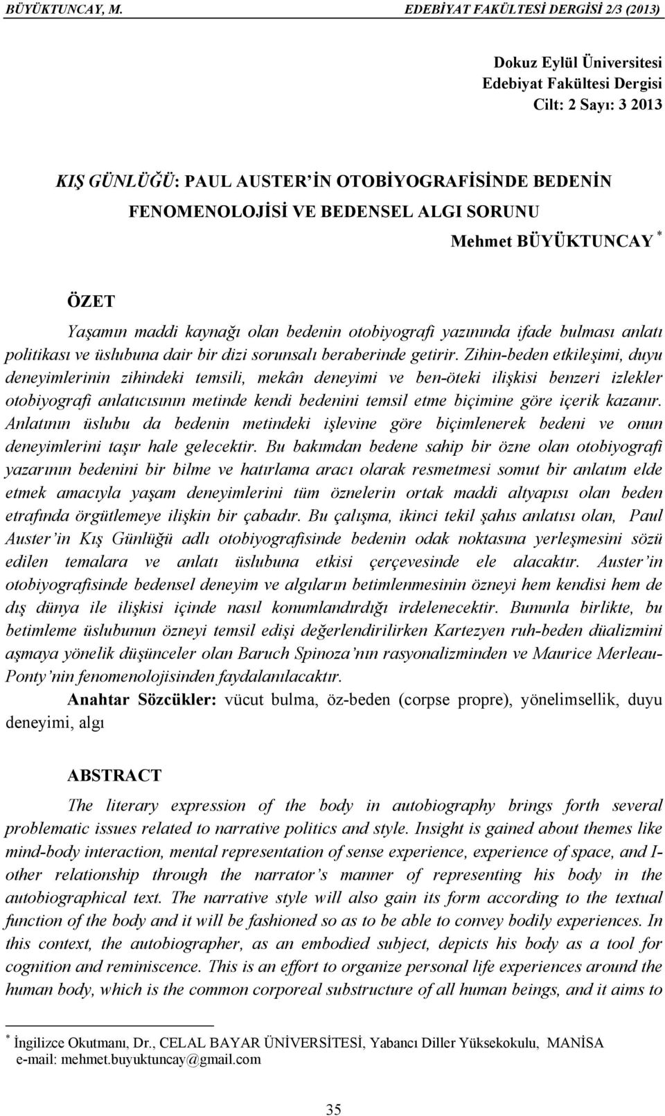 SORUNU Mehmet BÜYÜKTUNCAY * ÖZET Yaşamın maddi kaynağı olan bedenin otobiyografi yazınında ifade bulması anlatı politikası ve üslubuna dair bir dizi sorunsalı beraberinde getirir.