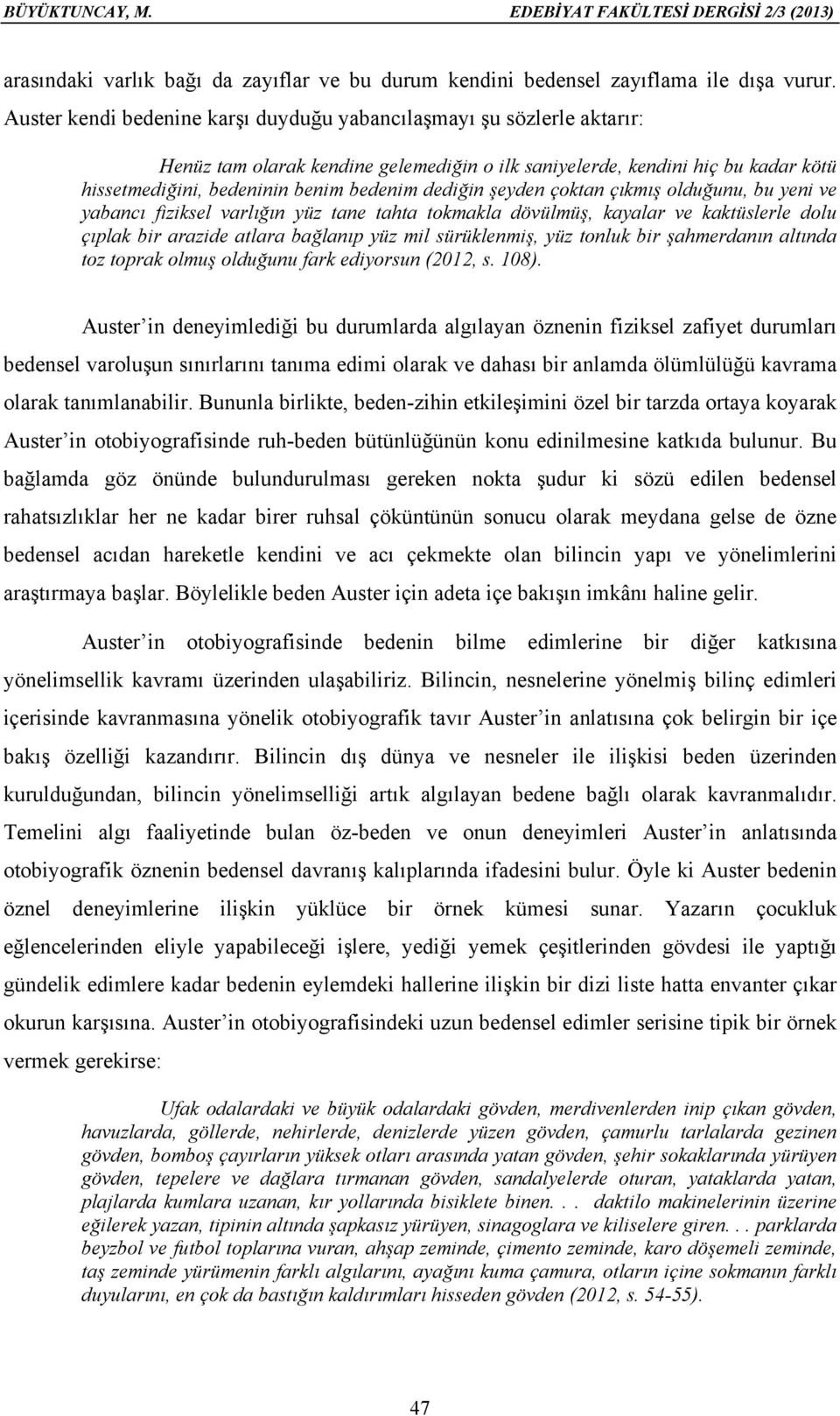 dediğin şeyden çoktan çıkmış olduğunu, bu yeni ve yabancı fiziksel varlığın yüz tane tahta tokmakla dövülmüş, kayalar ve kaktüslerle dolu çıplak bir arazide atlara bağlanıp yüz mil sürüklenmiş, yüz