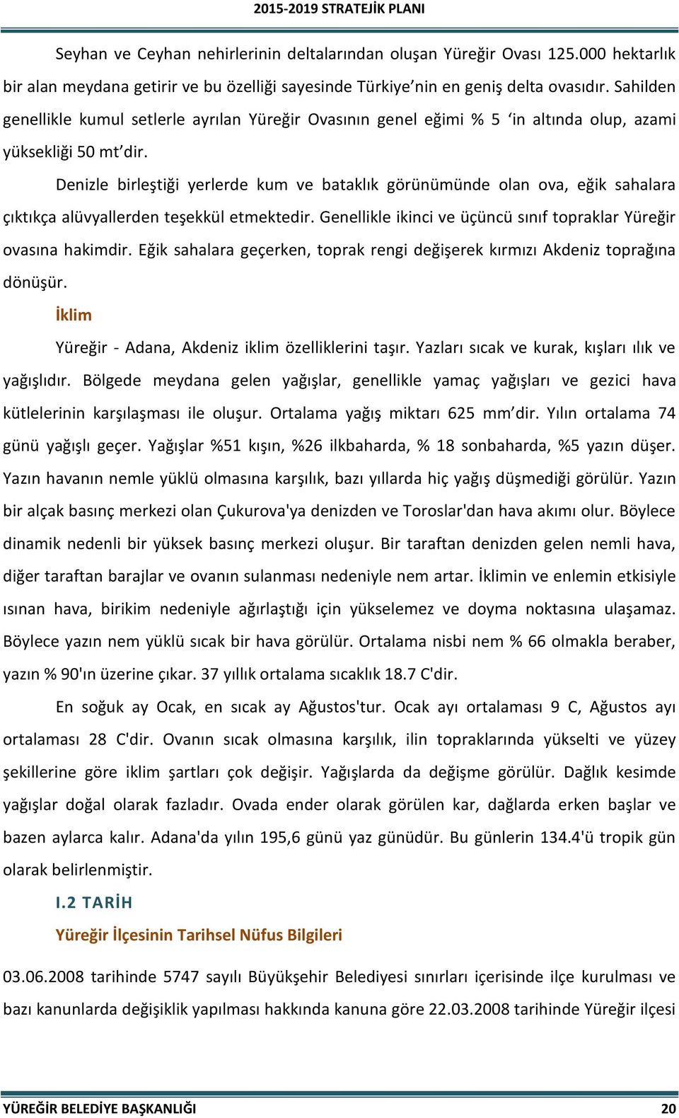 Denizle birleştiği yerlerde kum ve bataklık görünümünde olan ova, eğik sahalara çıktıkça alüvyallerden teşekkül etmektedir. Genellikle ikinci ve üçüncü sınıf topraklar Yüreğir ovasına hakimdir.