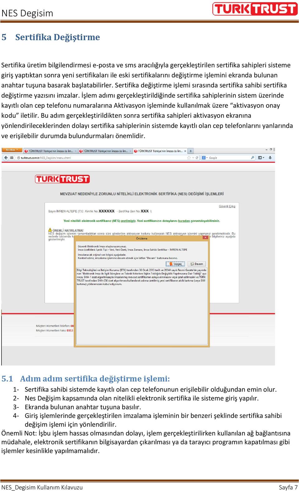 İşlem adımı gerçekleştirildiğinde sertifika sahiplerinin sistem üzerinde kayıtlı olan cep telefonu numaralarına Aktivasyon işleminde kullanılmak üzere aktivasyon onay kodu iletilir.