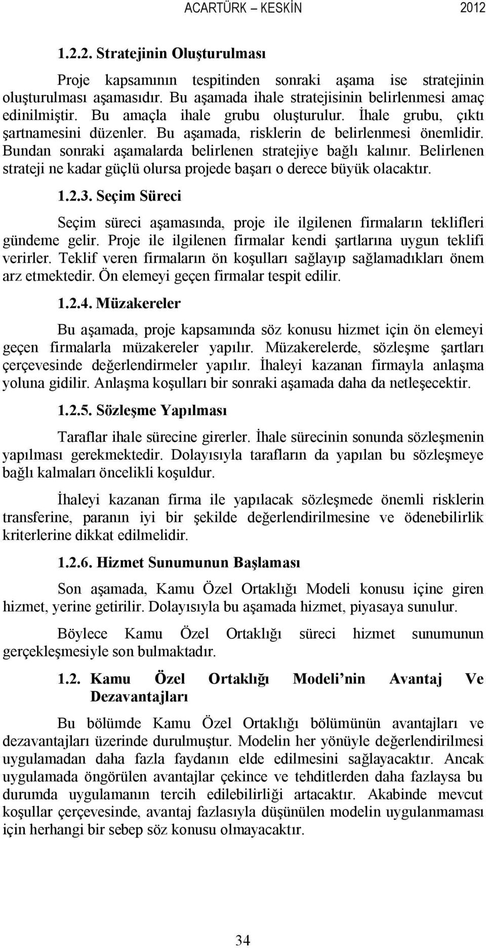 Bundan sonraki aşamalarda belirlenen stratejiye bağlı kalınır. Belirlenen strateji ne kadar güçlü olursa projede başarı o derece büyük olacaktır. 1.2.3.