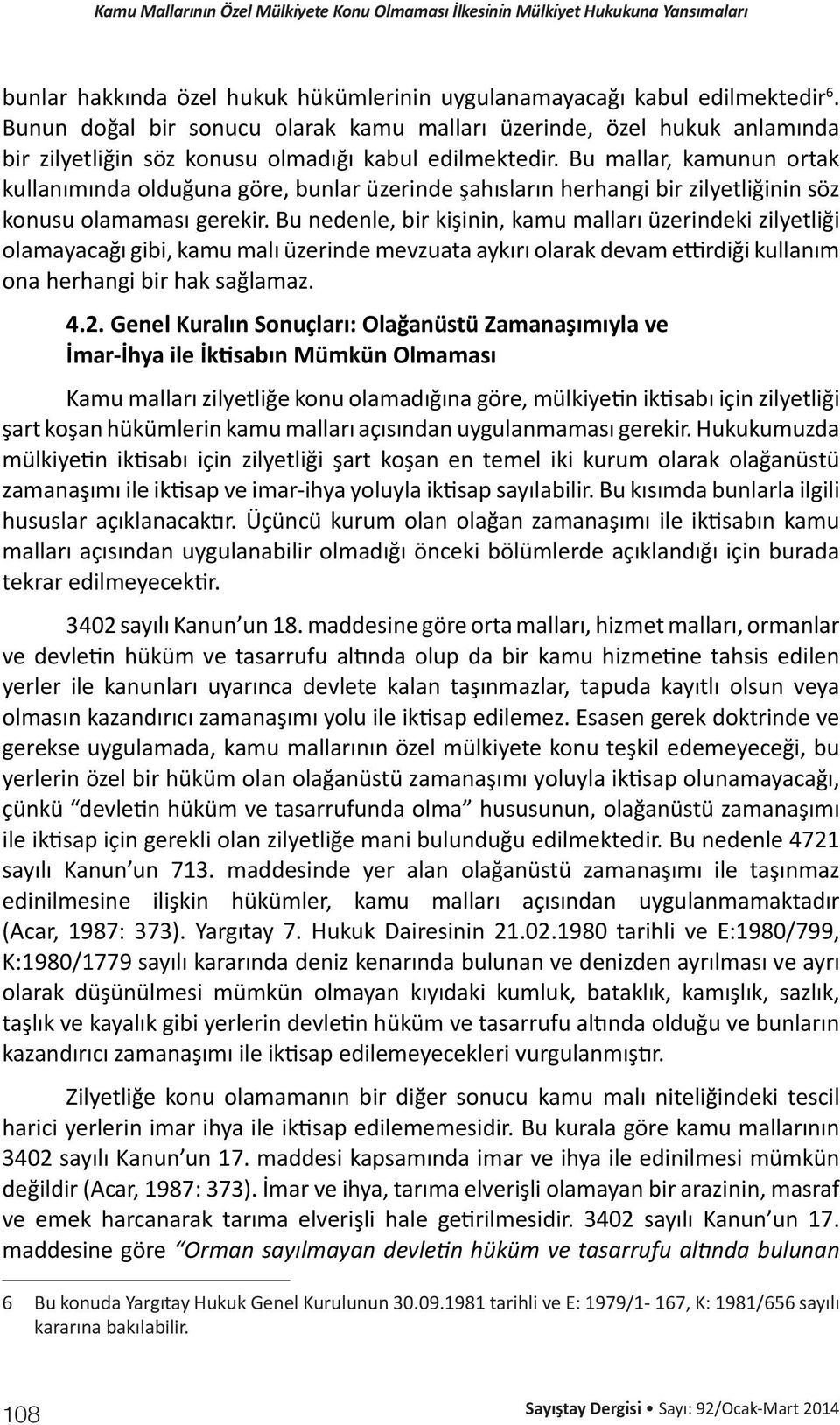 Bu mallar, kamunun ortak kullanımında olduğuna göre, bunlar üzerinde şahısların herhangi bir zilyetliğinin söz konusu olamaması gerekir.