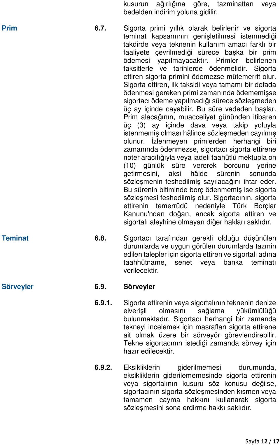 yapılmayacaktır. Primler belirlenen taksitlerle ve tarihlerde ödenmelidir. Sigorta ettiren sigorta primini ödemezse mütemerrit olur.