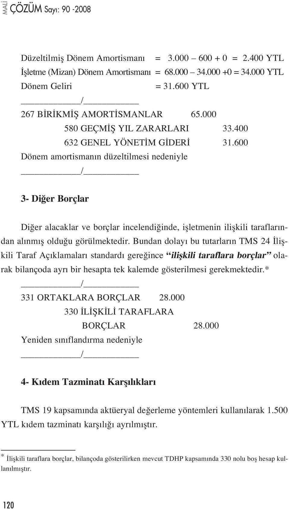 600 Dönem amortisman n düzeltilmesi nedeniyle 3- Di er Borçlar Di er alacaklar ve borçlar incelendi inde, iflletmenin iliflkili taraflar ndan al nm fl oldu u görülmektedir.