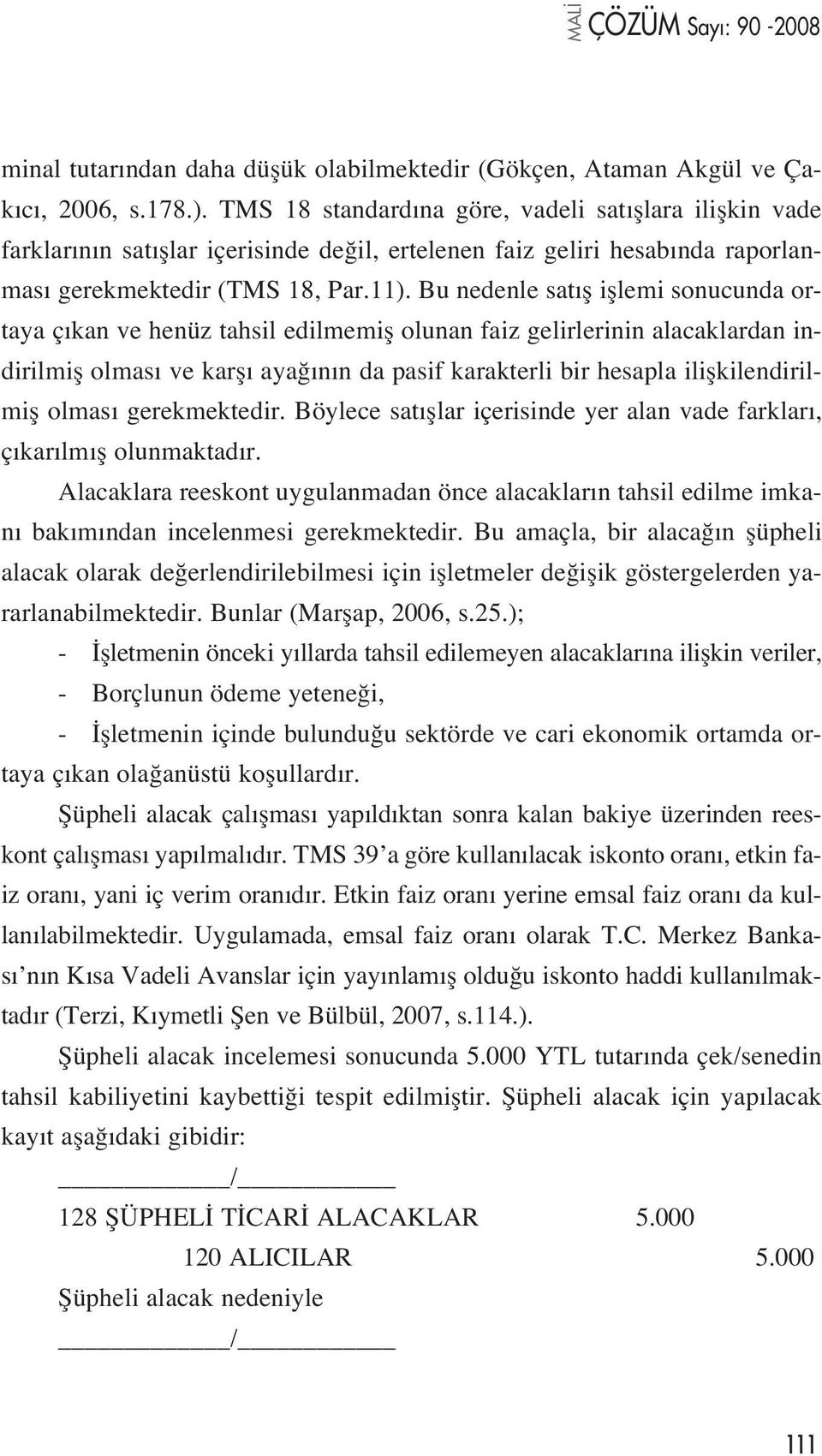 Bu nedenle sat fl ifllemi sonucunda ortaya ç kan ve henüz tahsil edilmemifl olunan faiz gelirlerinin alacaklardan indirilmifl olmas ve karfl aya n n da pasif karakterli bir hesapla