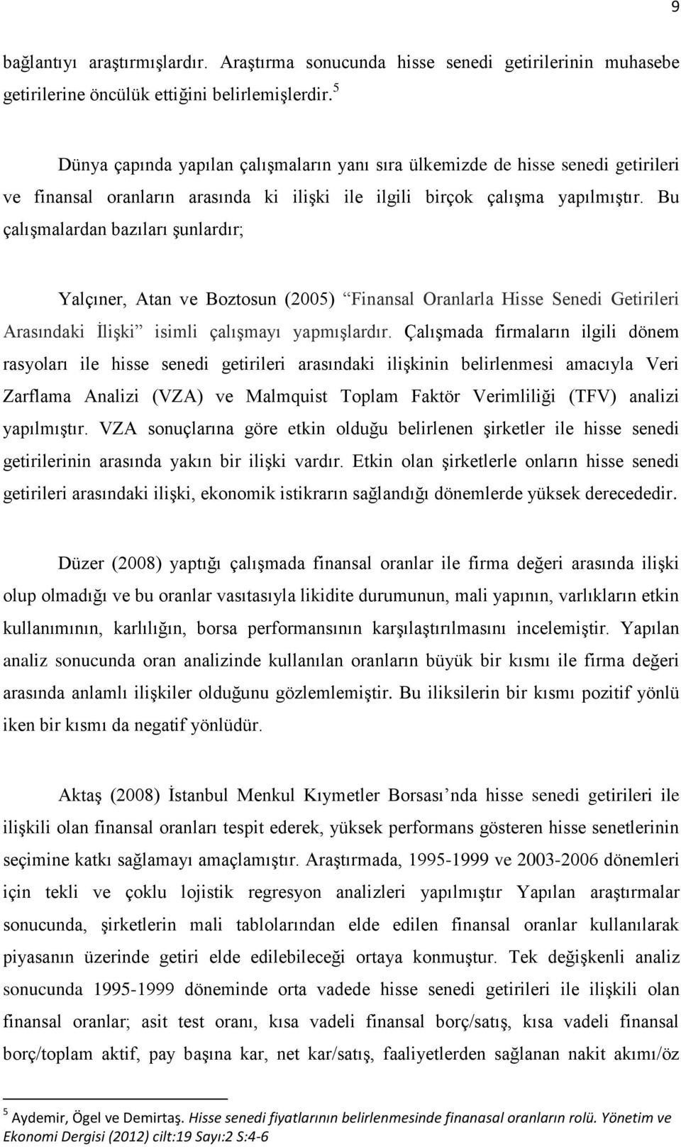 Bu çalışmalardan bazıları şunlardır; Yalçıner, Atan ve Boztosun (2005) Finansal Oranlarla Hisse Senedi Getirileri Arasındaki İlişki isimli çalışmayı yapmışlardır.