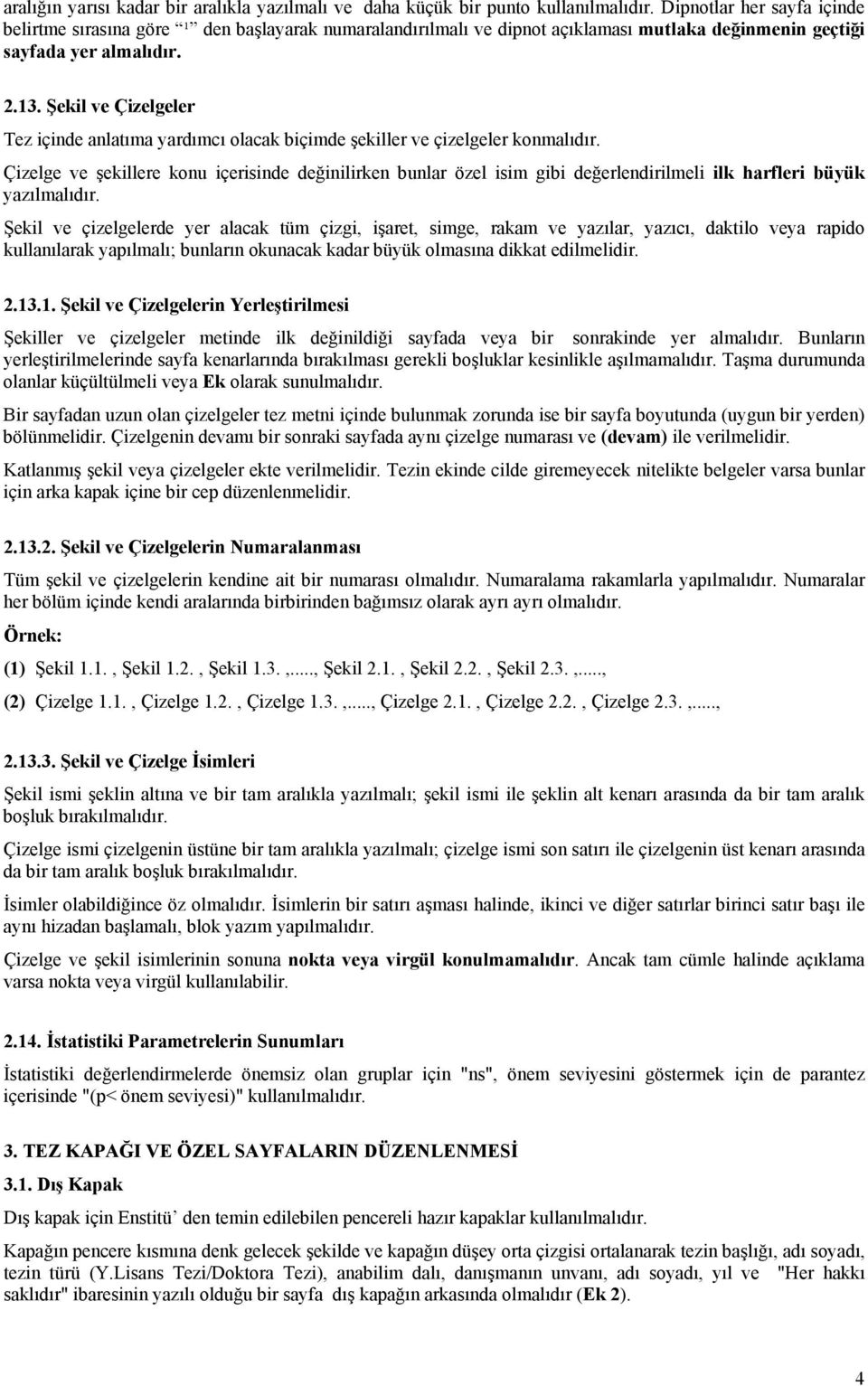 özel isim gibi değerlendirilmeli ilk harfleri büyük yazılmalıdır Şekil ve çizelgelerde yer alacak tüm çizgi, işaret, simge, rakam ve yazılar, yazıcı, daktilo veya rapido kullanılarak yapılmalı;