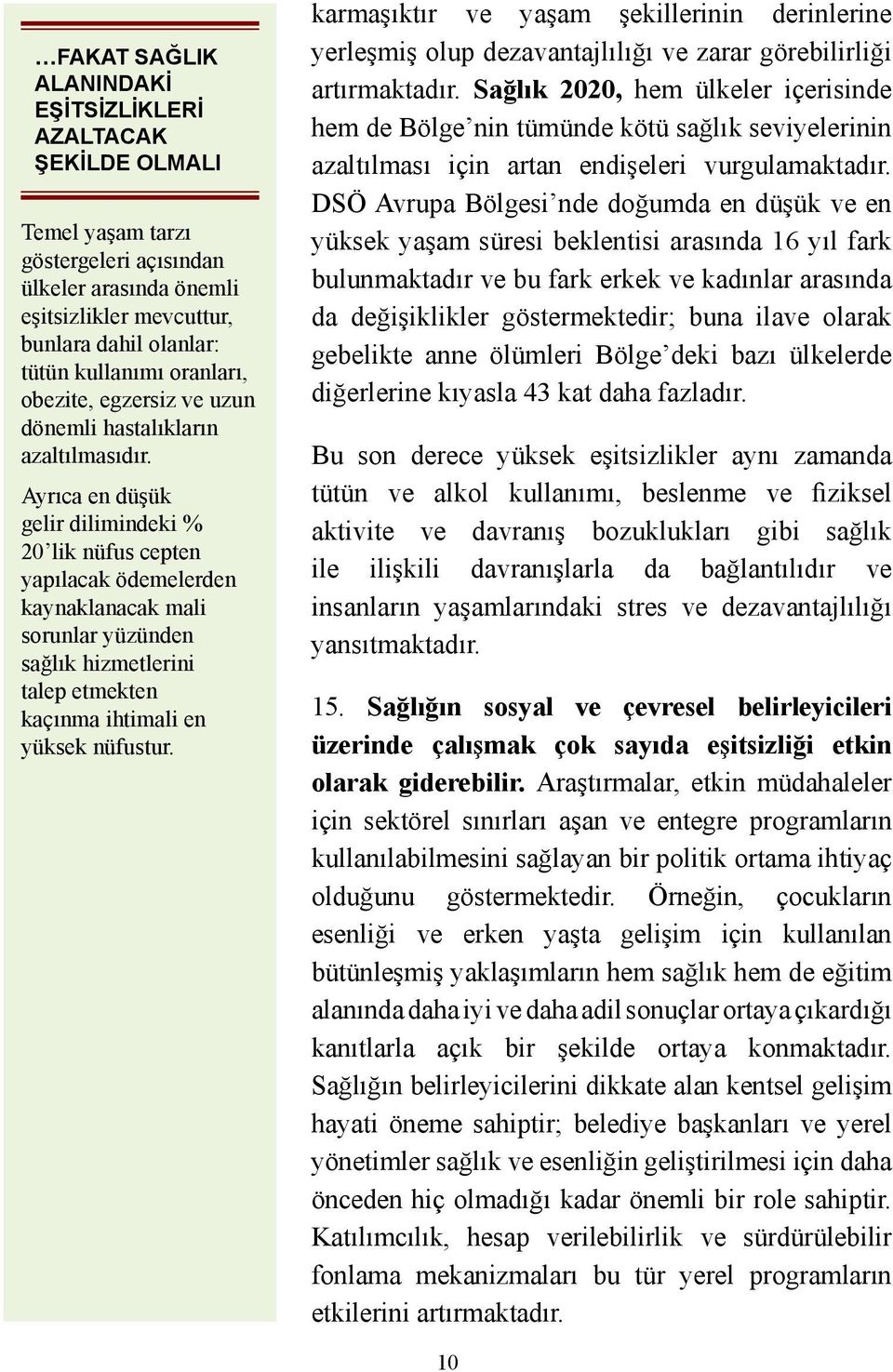 Ayrıca en düşük gelir dilimindeki % 20 lik nüfus cepten yapılacak ödemelerden kaynaklanacak mali sorunlar yüzünden sağlık hizmetlerini talep etmekten kaçınma ihtimali en yüksek nüfustur.