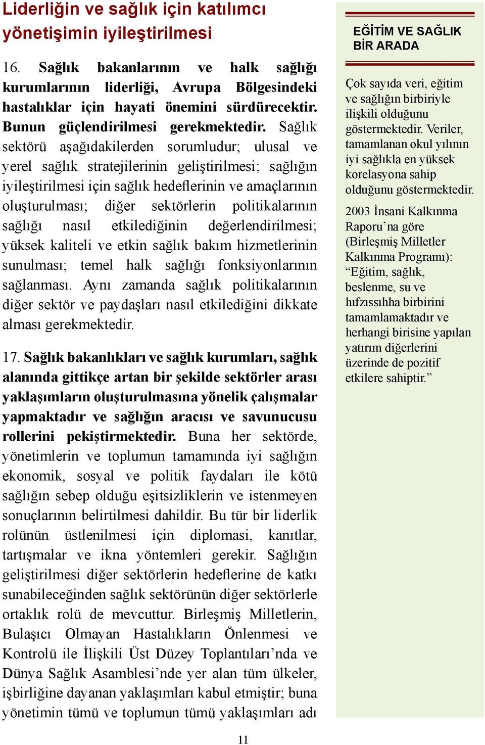 Sağlık sektörü aşağıdakilerden sorumludur; ulusal ve yerel sağlık stratejilerinin geliştirilmesi; sağlığın iyileştirilmesi için sağlık hedeflerinin ve amaçlarının oluşturulması; diğer sektörlerin