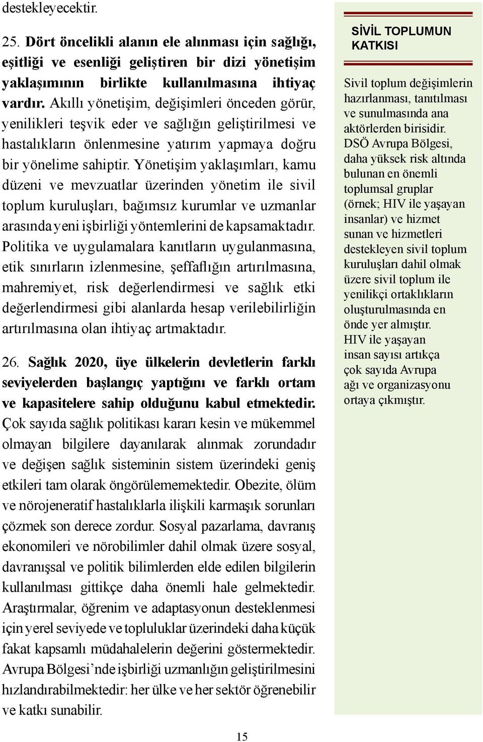 Yönetişim yaklaşımları, kamu düzeni ve mevzuatlar üzerinden yönetim ile sivil toplum kuruluşları, bağımsız kurumlar ve uzmanlar arasında yeni işbirliği yöntemlerini de kapsamaktadır.