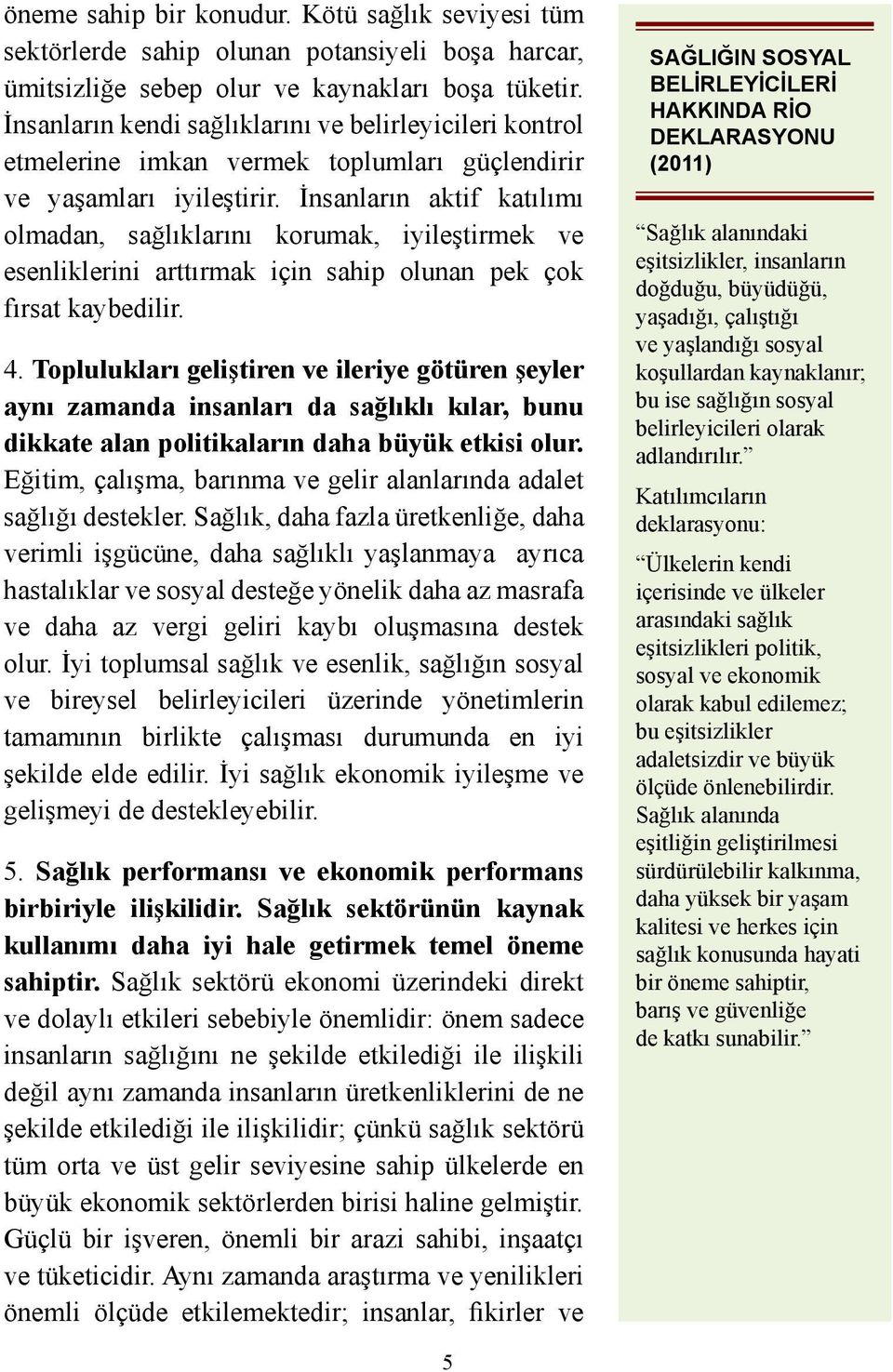 İnsanların aktif katılımı olmadan, sağlıklarını korumak, iyileştirmek ve esenliklerini arttırmak için sahip olunan pek çok fırsat kaybedilir. 4.