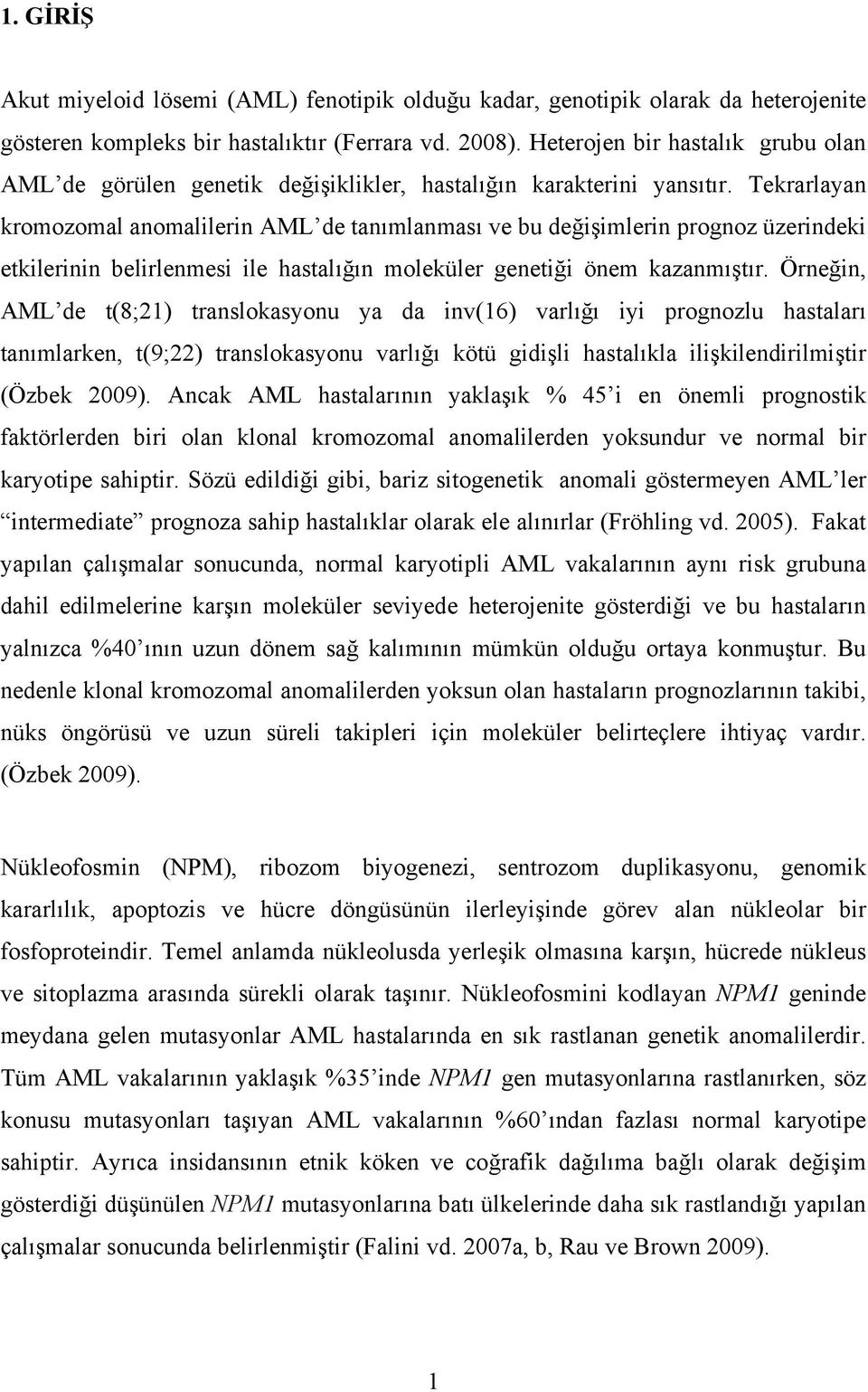 Tekrarlayan kromozomal anomalilerin AML de tanımlanması ve bu değişimlerin prognoz üzerindeki etkilerinin belirlenmesi ile hastalığın moleküler genetiği önem kazanmıştır.