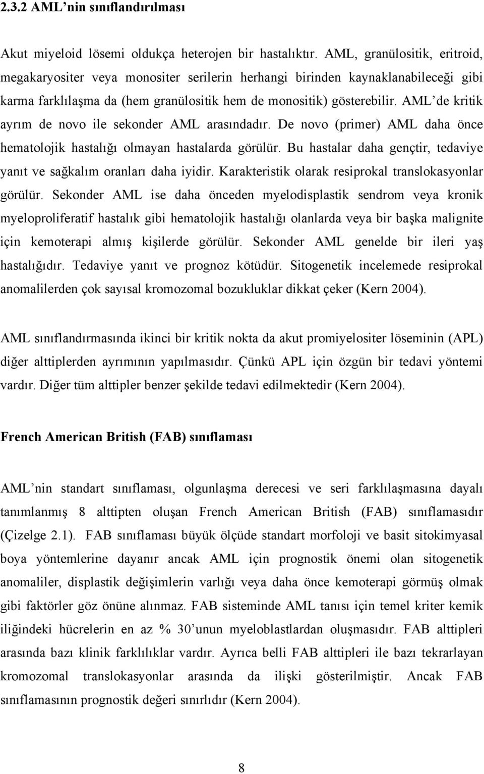 AML de kritik ayrım de novo ile sekonder AML arasındadır. De novo (primer) AML daha önce hematolojik hastalığı olmayan hastalarda görülür.