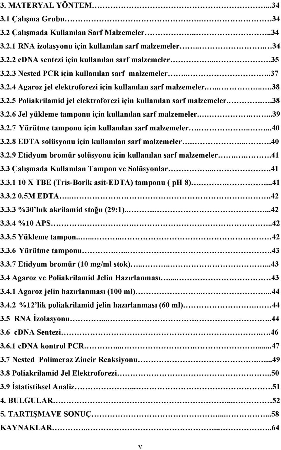 ..38 3.2.6 Jel yükleme tamponu için kullanılan sarf malzemeler......39 3.2.7 Yürütme tamponu için kullanılan sarf malzemeler......40 3.2.8 EDTA solüsyonu için kullanılan sarf malzemeler.....40 3.2.9 Etidyum bromür solüsyonu için kullanılan sarf malzemeler.