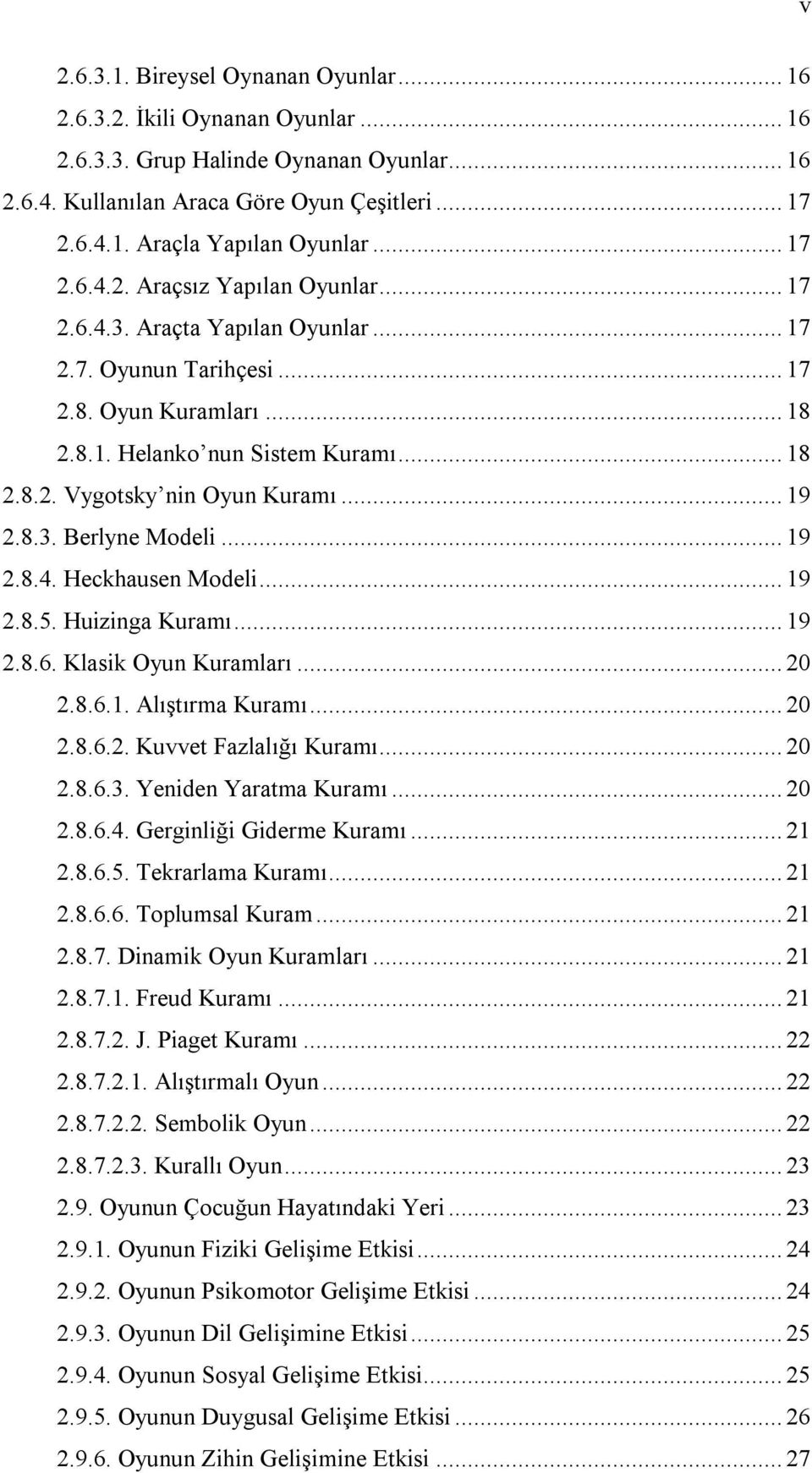 .. 19 2.8.3. Berlyne Modeli... 19 2.8.4. Heckhausen Modeli... 19 2.8.5. Huizinga Kuramı... 19 2.8.6. Klasik Oyun Kuramları... 20 2.8.6.1. Alıştırma Kuramı... 20 2.8.6.2. Kuvvet Fazlalığı Kuramı... 20 2.8.6.3. Yeniden Yaratma Kuramı.