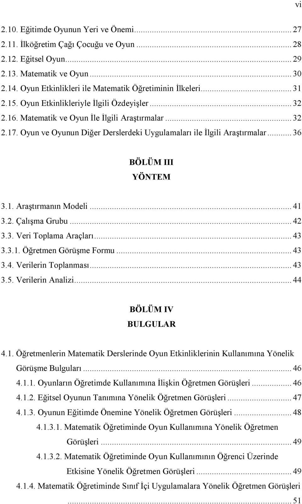 Oyun ve Oyunun Diğer Derslerdeki Uygulamaları ile İlgili Araştırmalar... 36 BÖLÜM III YÖNTEM 3.1. Araştırmanın Modeli... 41 3.2. Çalışma Grubu... 42 3.3. Veri Toplama Araçları... 43 3.3.1. Öğretmen Görüşme Formu.