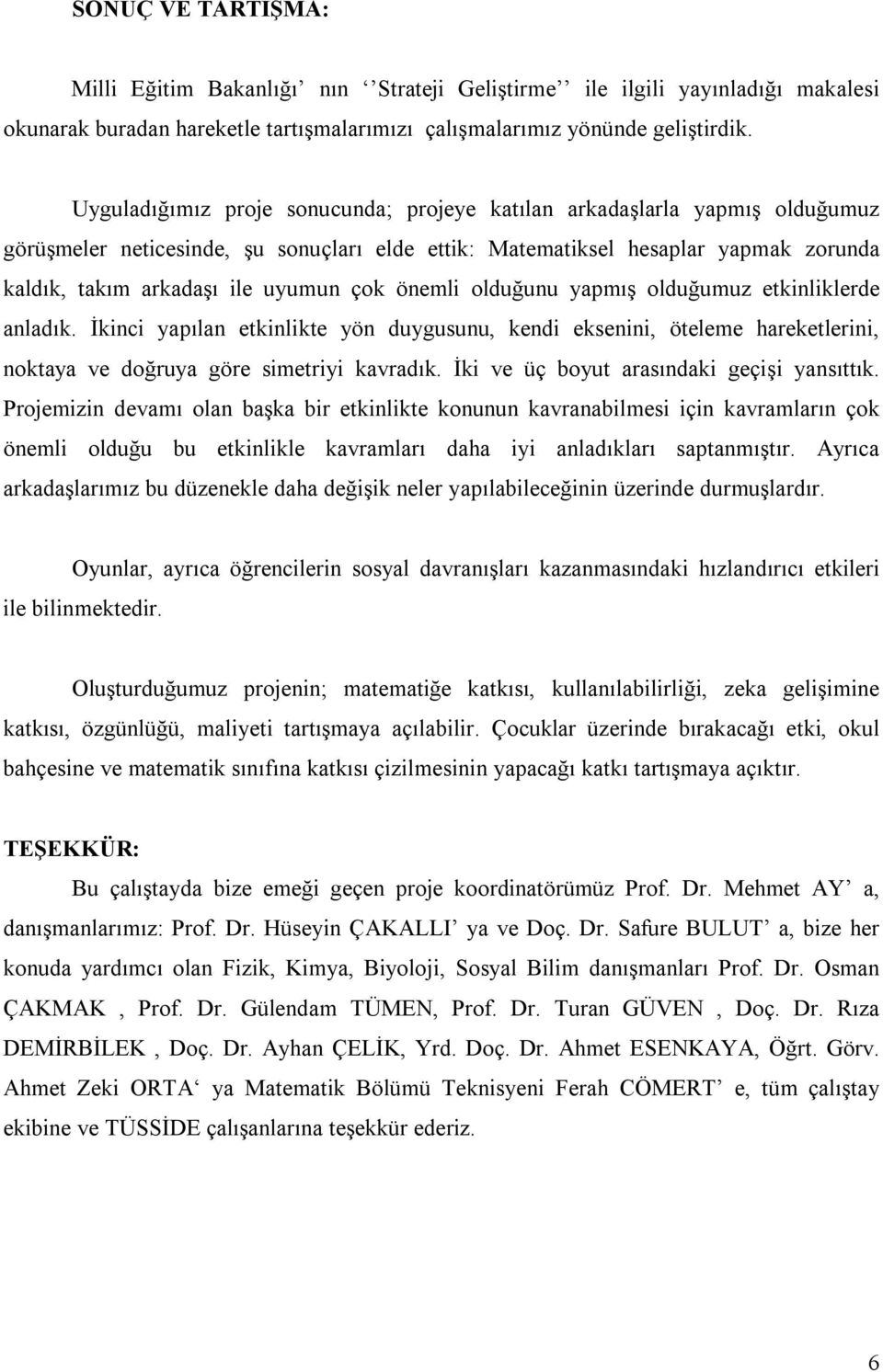 çok önemli olduğunu yapmış olduğumuz etkinliklerde anladık. İkinci yapılan etkinlikte yön duygusunu, kendi eksenini, öteleme hareketlerini, noktaya ve doğruya göre simetriyi kavradık.