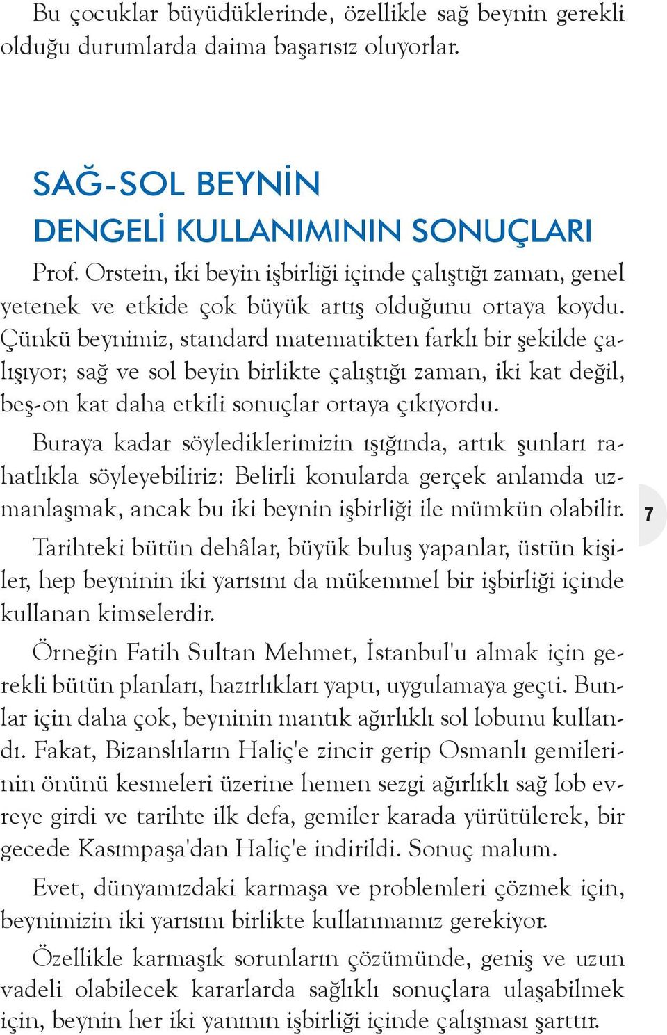 Çünkü beynimiz, standard matematikten farklý bir þekilde çalýþýyor; sað ve sol beyin birlikte çalýþtýðý zaman, iki kat deðil, beþ-on kat daha etkili sonuçlar ortaya çýkýyordu.