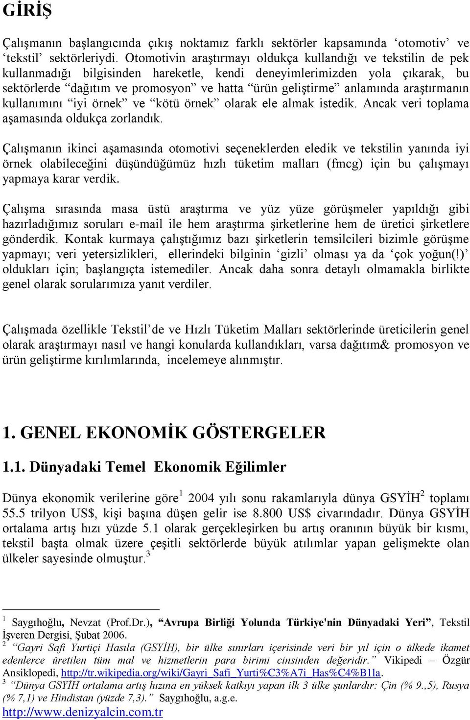 anlamında araştırmanın kullanımını iyi örnek ve kötü örnek olarak ele almak istedik. Ancak veri toplama aşamasında oldukça zorlandık.