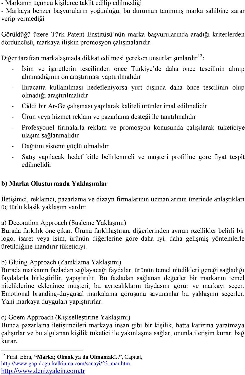 Diğer taraftan markalaşmada dikkat edilmesi gereken unsurlar şunlardır 12 : - İsim ve işaretlerin tescilinden önce Türkiye de daha önce tescilinin alınıp alınmadığının ön araştırması yaptırılmalıdır