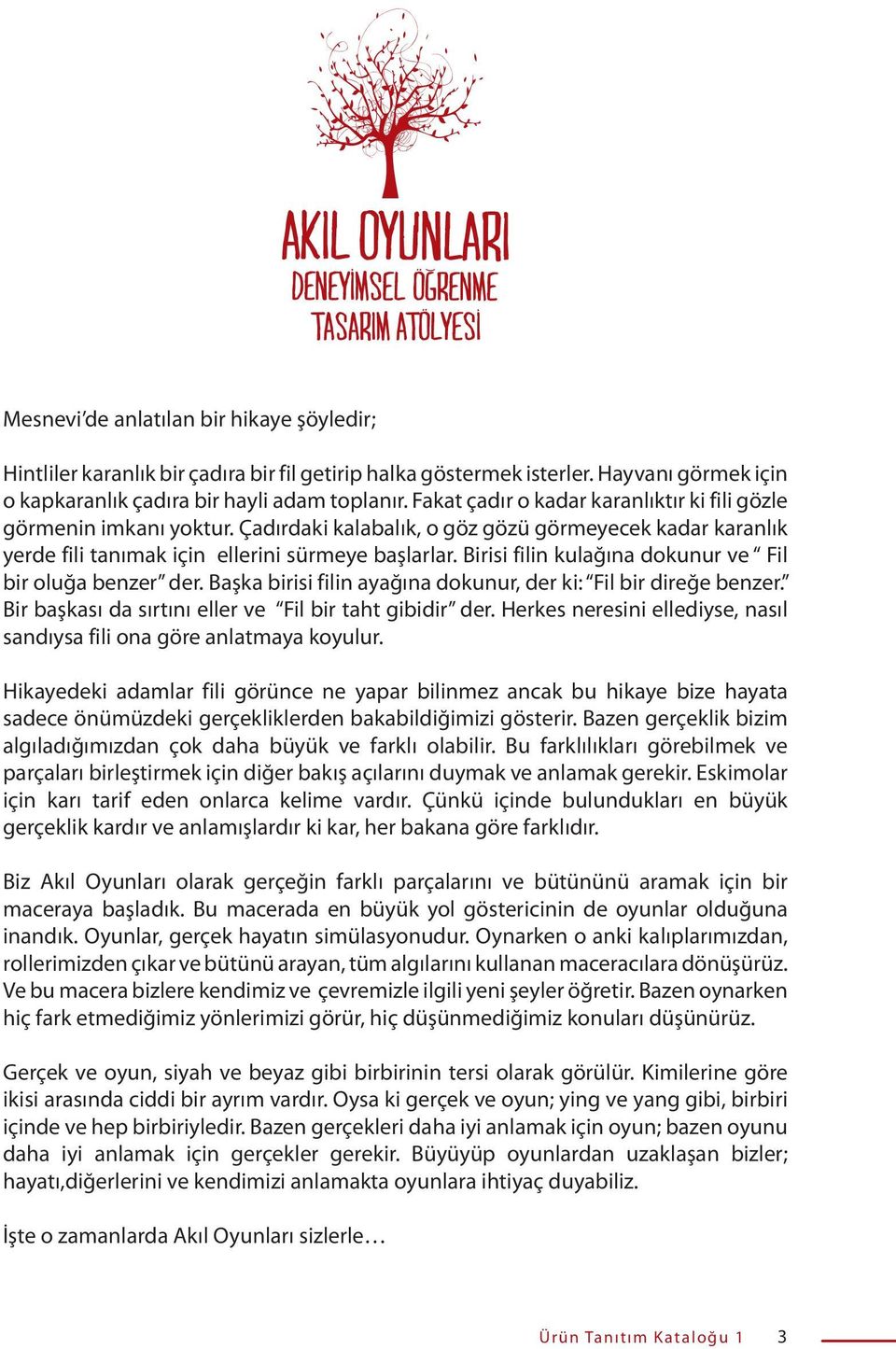 Birisi filin kulağına dokunur ve Fil bir oluğa benzer der. Başka birisi filin ayağına dokunur, der ki: Fil bir direğe benzer. Bir başkası da sırtını eller ve Fil bir taht gibidir der.