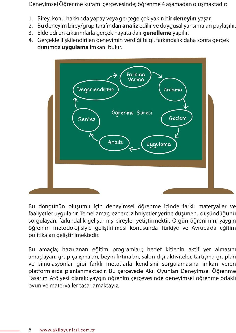 Gerçekle ilişkilendirilen deneyimin verdiği bilgi, farkındalık daha sonra gerçek durumda uygulama imkanı bulur.