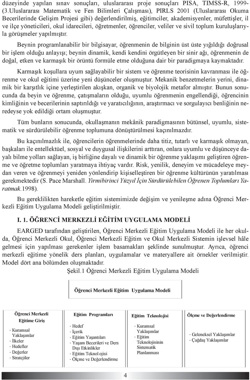 yöneticileri, okul idarecileri, öðretmenler, öðrenciler, veliler ve sivil toplum kuruluþlarýyla görüþmeler yapýlmýþtýr.