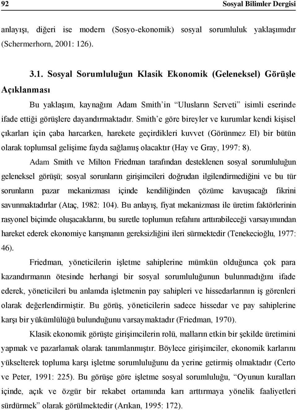 Smith e göre bireyler ve kurumlar kendi kişisel çıkarları için çaba harcarken, harekete geçirdikleri kuvvet (Görünmez El) bir bütün olarak toplumsal gelişime fayda sağlamış olacaktır (Hay ve Gray,