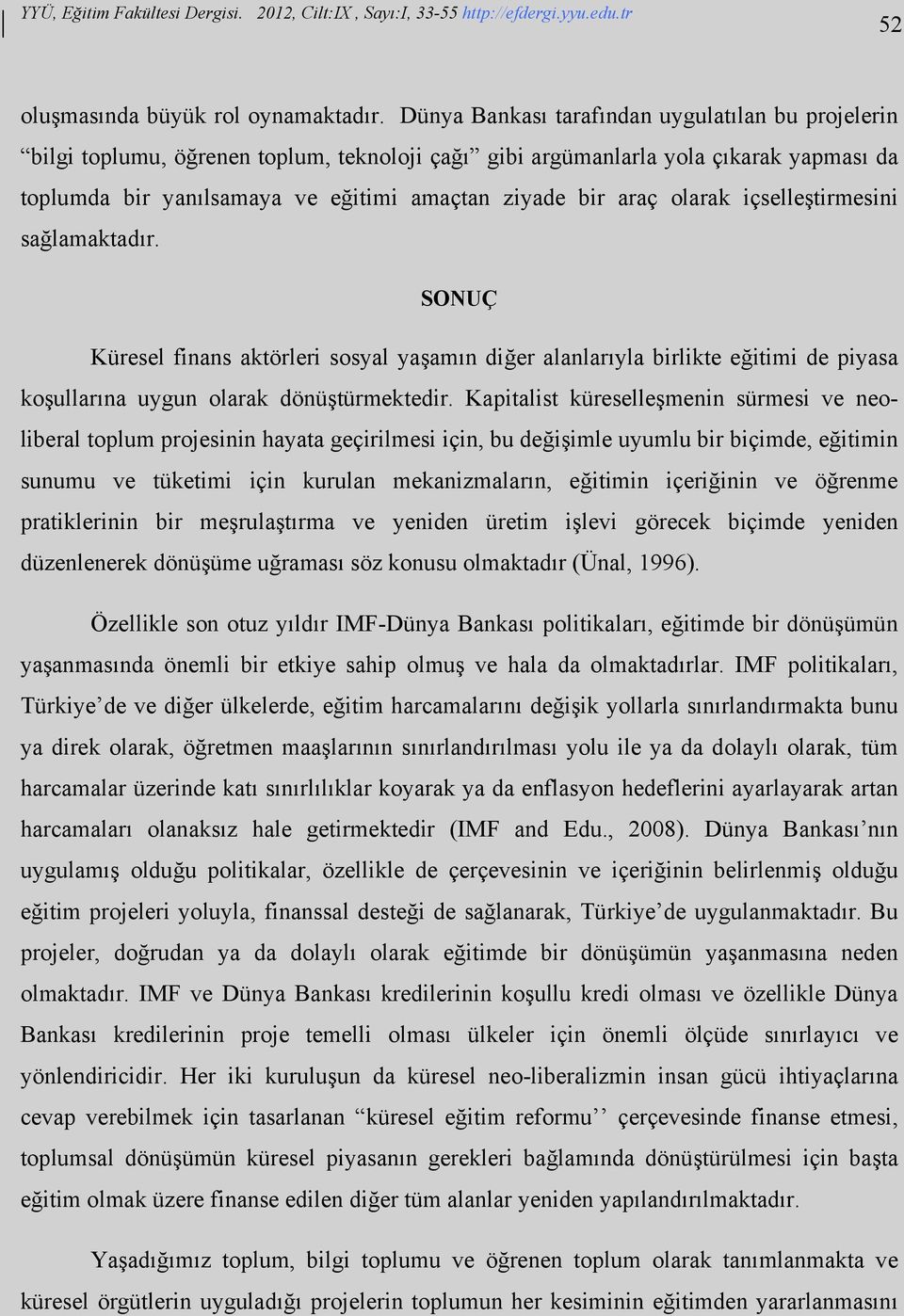 olarak içselleştirmesini sağlamaktadır. SONUÇ Küresel finans aktörleri sosyal yaşamın diğer alanlarıyla birlikte eğitimi de piyasa koşullarına uygun olarak dönüştürmektedir.