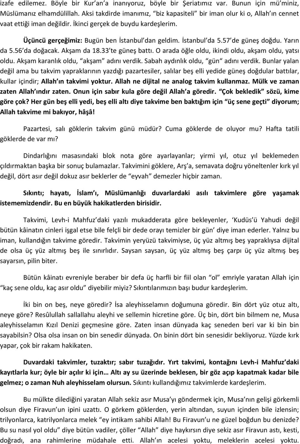 İstanbul da 5.57 de güneş doğdu. Yarın da 5.56 da doğacak. Akşam da 18.33 te güneş battı. O arada öğle oldu, ikindi oldu, akşam oldu, yatsı oldu. Akşam karanlık oldu, akşam adını verdik.