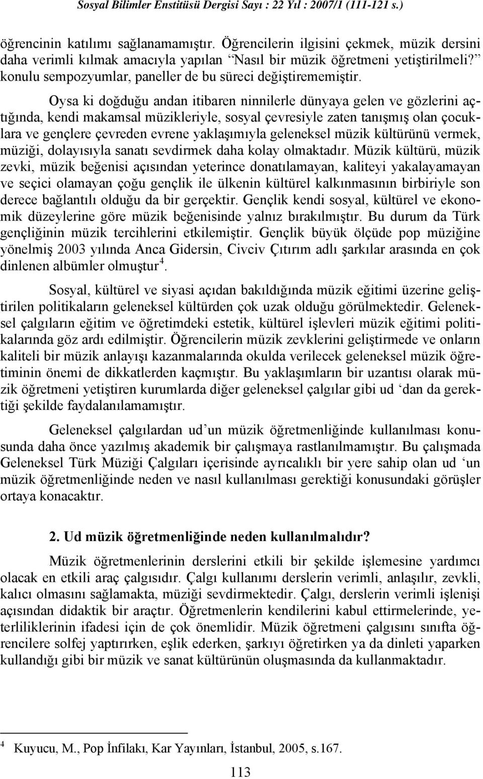 Oysa ki doğduğu andan itibaren ninnilerle dünyaya gelen ve gözlerini açtığında, kendi makamsal müzikleriyle, sosyal çevresiyle zaten tanışmış olan çocuklara ve gençlere çevreden evrene yaklaşımıyla