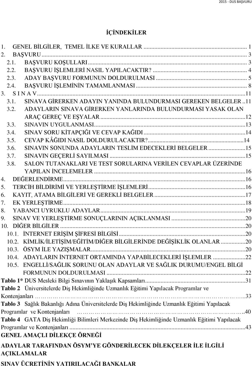 ..13 3.4. SINAV SORU KİTAPÇIĞI VE CEVAP KAĞIDI...14 3.5. CEVAP KÂĞIDI NASIL DOLDURULACAKTIR?...14 3.6. SINAVIN SONUNDA ADAYLARIN TESLİM EDECEKLERİ BELGELER...15 3.7. SINAVIN GEÇERLİ SAYILMASI...15 3.8.