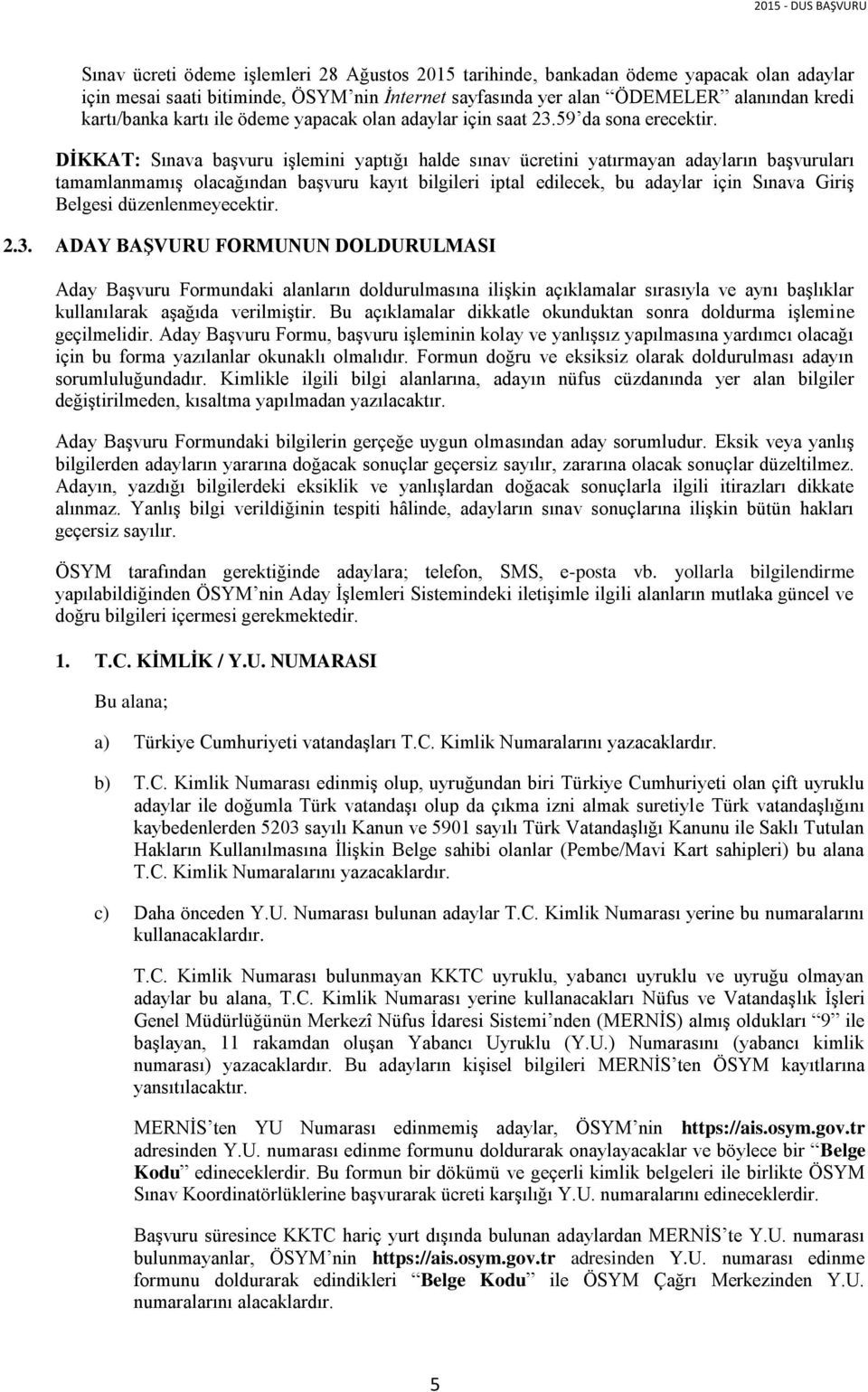 DİKKAT: Sınava başvuru işlemini yaptığı halde sınav ücretini yatırmayan adayların başvuruları tamamlanmamış olacağından başvuru kayıt bilgileri iptal edilecek, bu adaylar için Sınava Giriş Belgesi