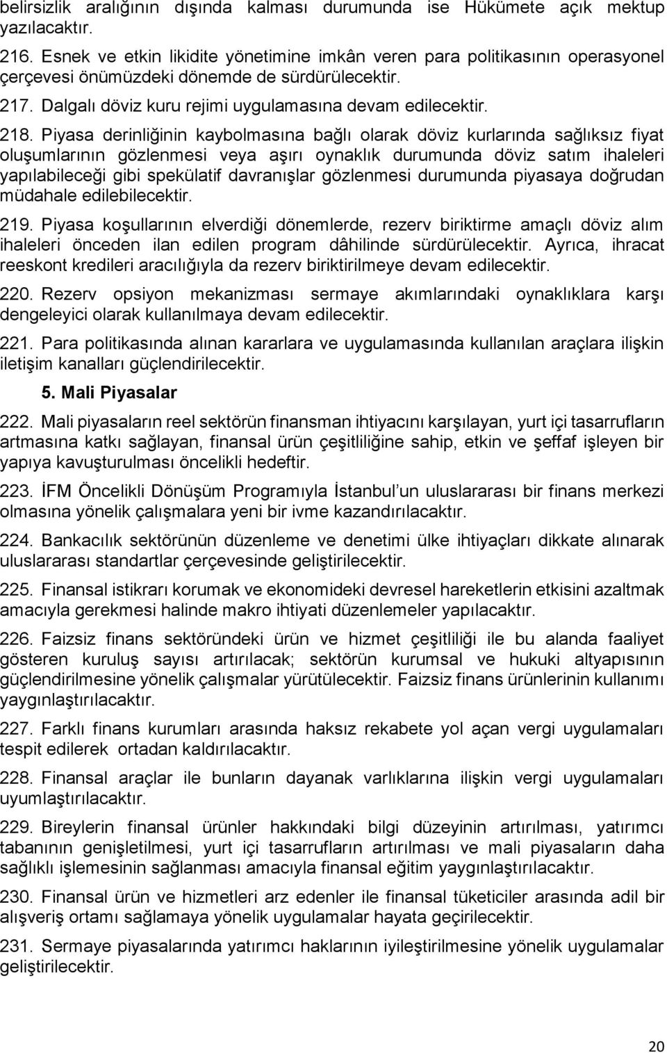 Piyasa derinliğinin kaybolmasına bağlı olarak döviz kurlarında sağlıksız fiyat oluşumlarının gözlenmesi veya aşırı oynaklık durumunda döviz satım ihaleleri yapılabileceği gibi spekülatif davranışlar