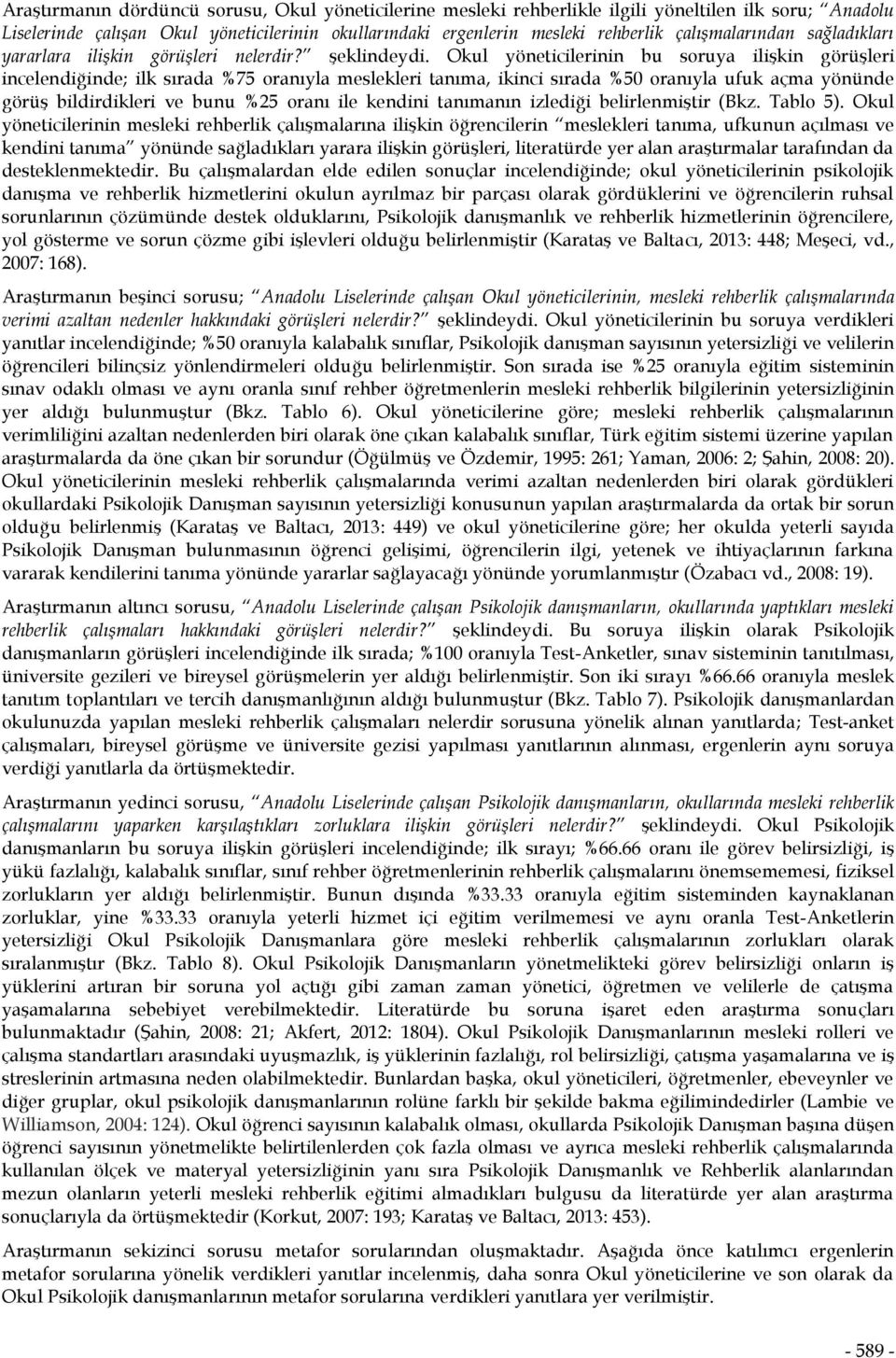 Okul yöneticilerinin bu soruya ilişkin görüşleri incelendiğinde; ilk sırada %75 oranıyla meslekleri tanıma, ikinci sırada %50 oranıyla ufuk açma yönünde görüş bildirdikleri ve bunu %25 oranı ile