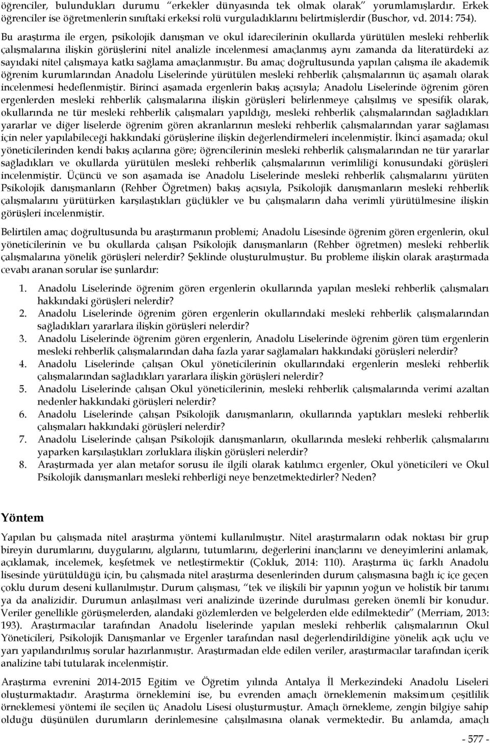 Bu araştırma ile ergen, psikolojik danışman ve okul idarecilerinin okullarda yürütülen mesleki rehberlik çalışmalarına ilişkin görüşlerini nitel analizle incelenmesi amaçlanmış aynı zamanda da