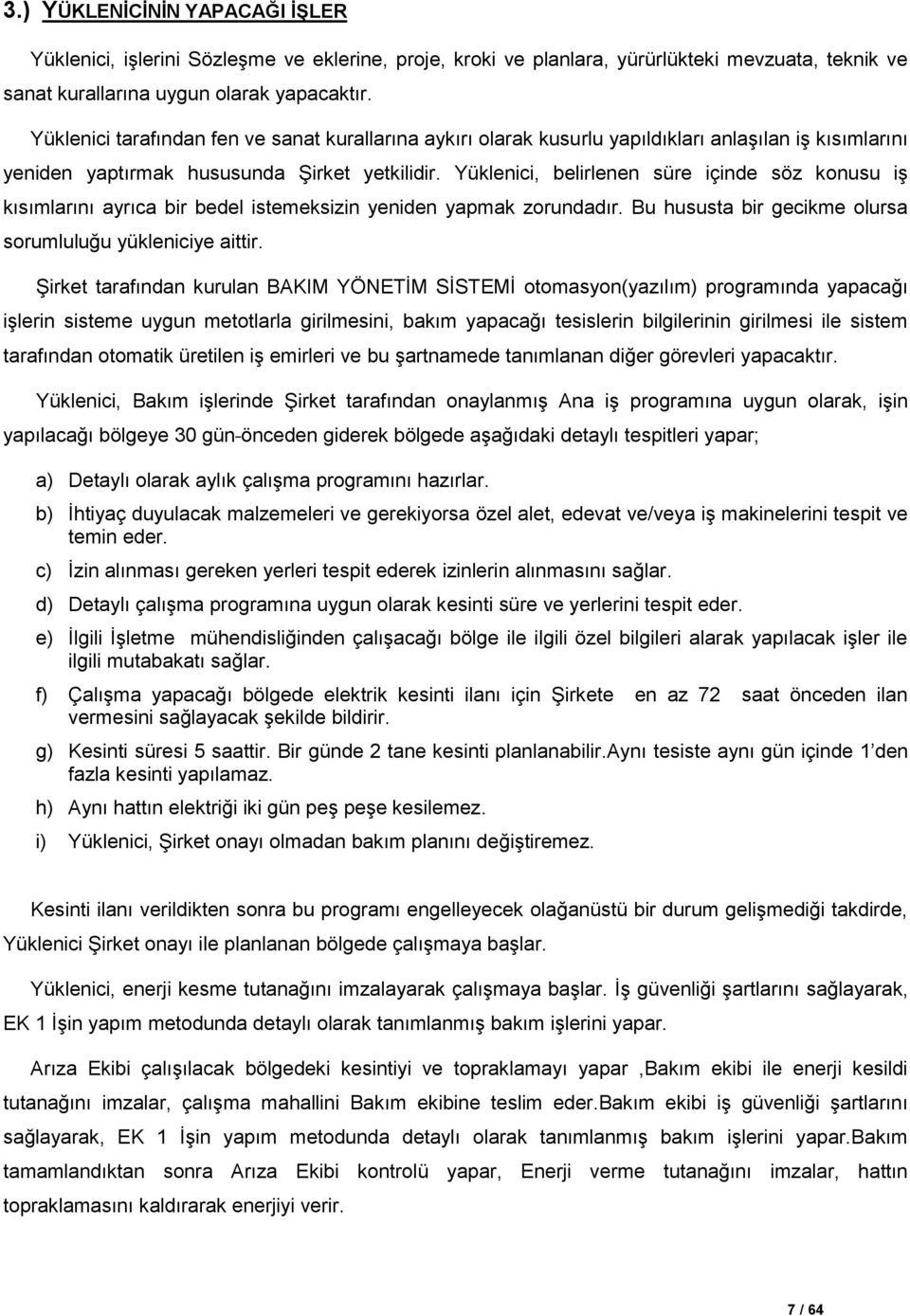 Yüklenici, belirlenen süre içinde söz konusu iģ kısımlarını ayrıca bir bedel istemeksizin yeniden yapmak zorundadır. Bu hususta bir gecikme olursa sorumluluğu yükleniciye aittir.