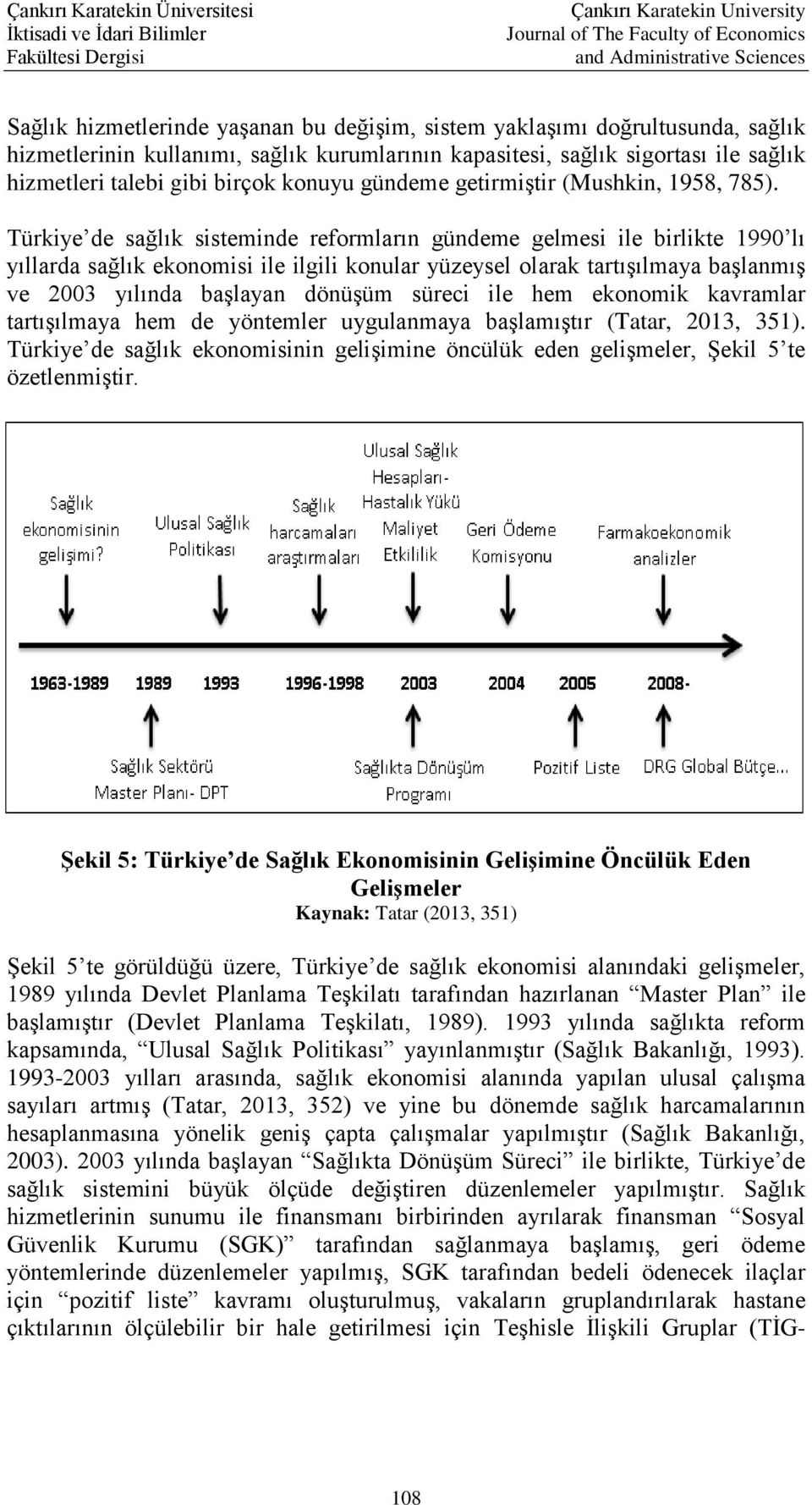 Türkiye de sağlık sisteminde reformların gündeme gelmesi ile birlikte 1990 lı yıllarda sağlık ekonomisi ile ilgili konular yüzeysel olarak tartışılmaya başlanmış ve 2003 yılında başlayan dönüşüm