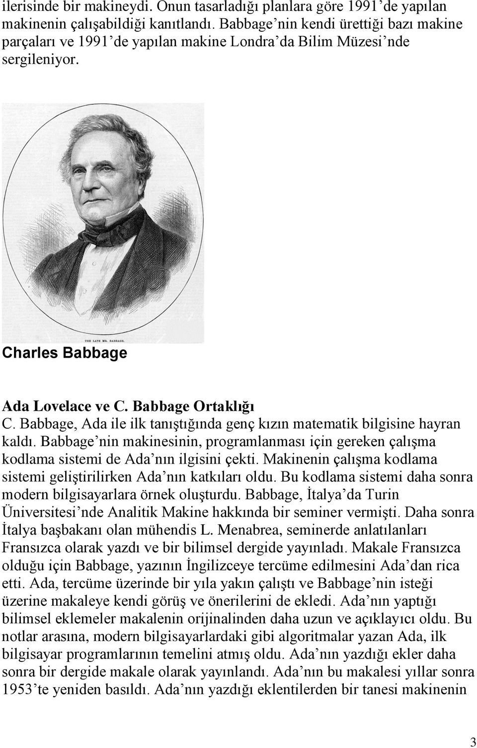 Babbage, Ada ile ilk tanıştığında genç kızın matematik bilgisine hayran kaldı. Babbage nin makinesinin, programlanması için gereken çalışma kodlama sistemi de Ada nın ilgisini çekti.