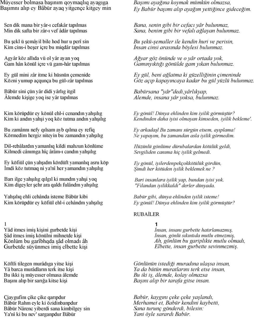 gül-zâr tapılmas Bâbür sini çün yâr didi yârlıg itgil Âlemde kişige yoq ise yâr tapılmas Başımı ayağına koymak mümkün olmazsa, Ey Babür başımı alıp ayağım yettiğince gideceğim.