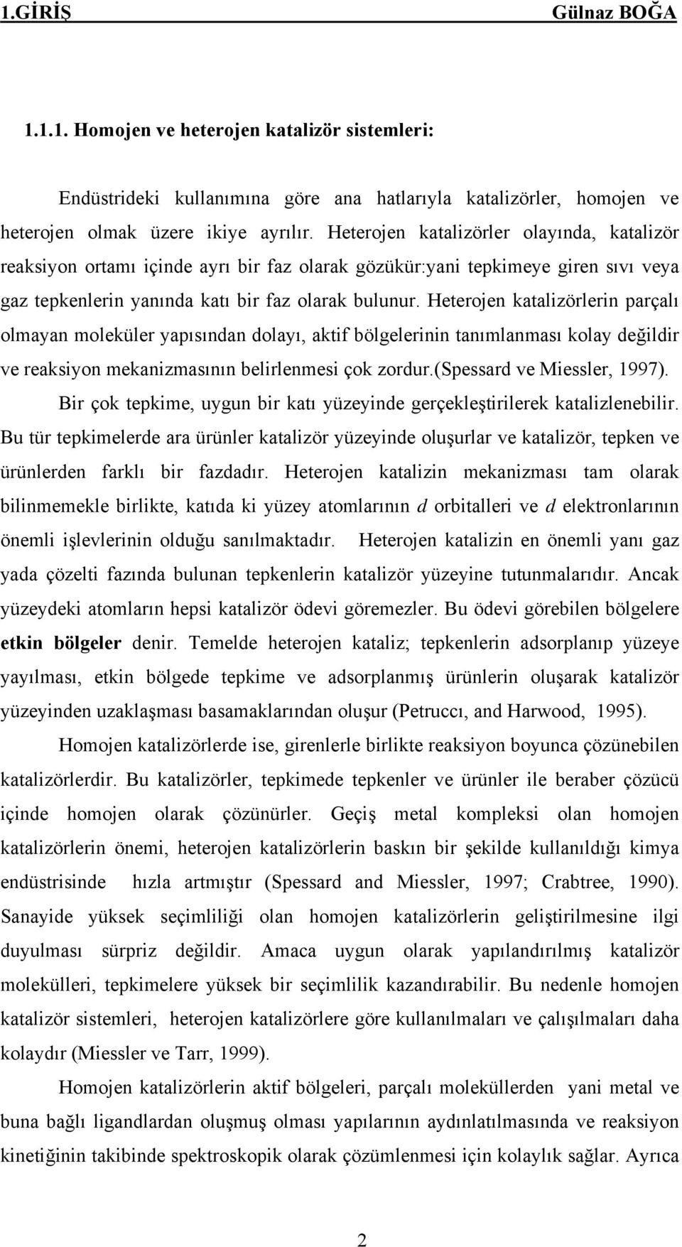 eterojen katalizörlerin parçalı olmayan moleküler yapısından dolayı, aktif bölgelerinin tanımlanması kolay değildir ve reaksiyon mekanizmasının belirlenmesi çok zordur.(spessard ve Miessler, 1997).