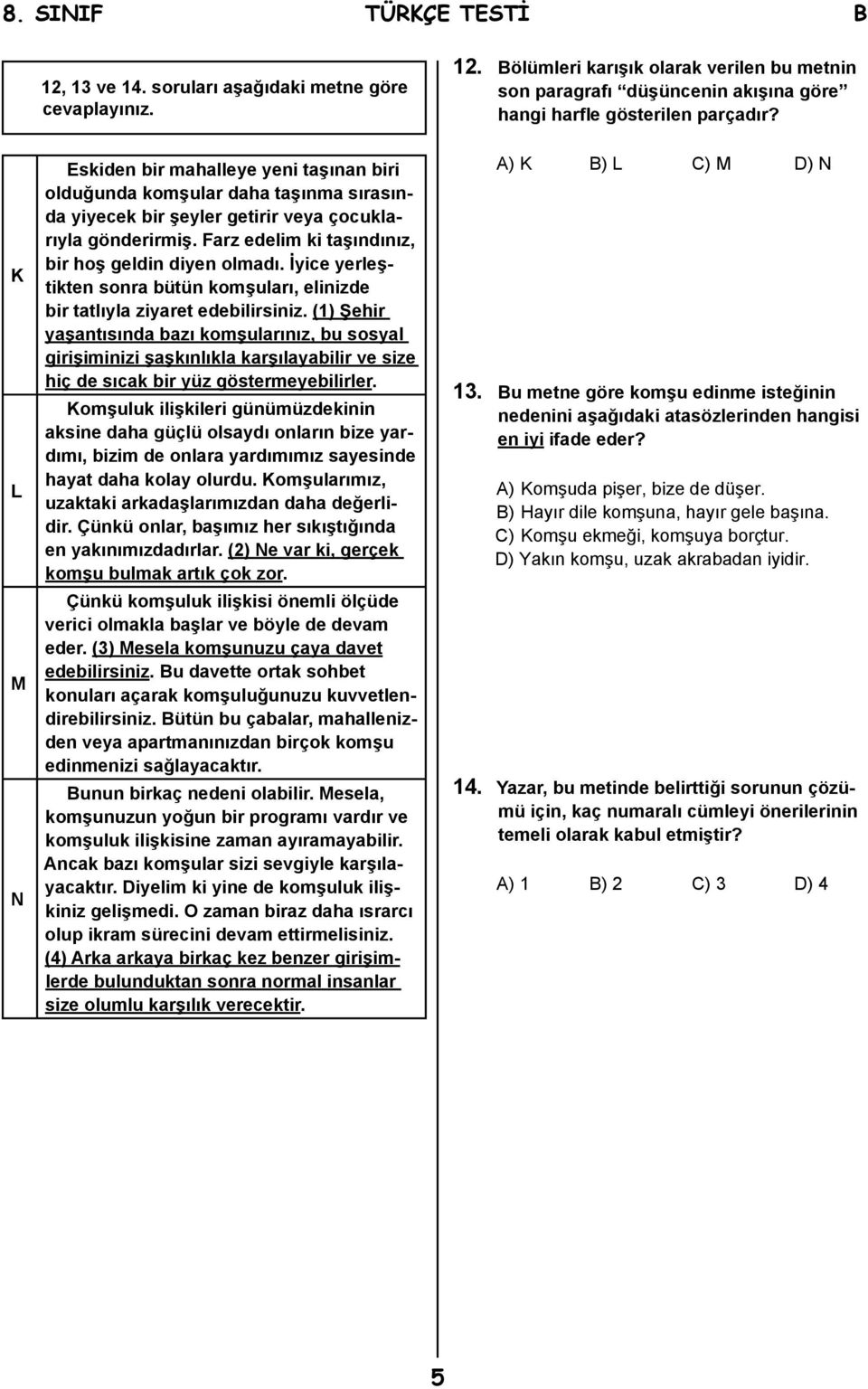 Farz edelim ki taşındınız, bir hoş geldin diyen olmadı. İyice yerleştikten sonra bütün komşuları, elinizde bir tatlıyla ziyaret edebilirsiniz.