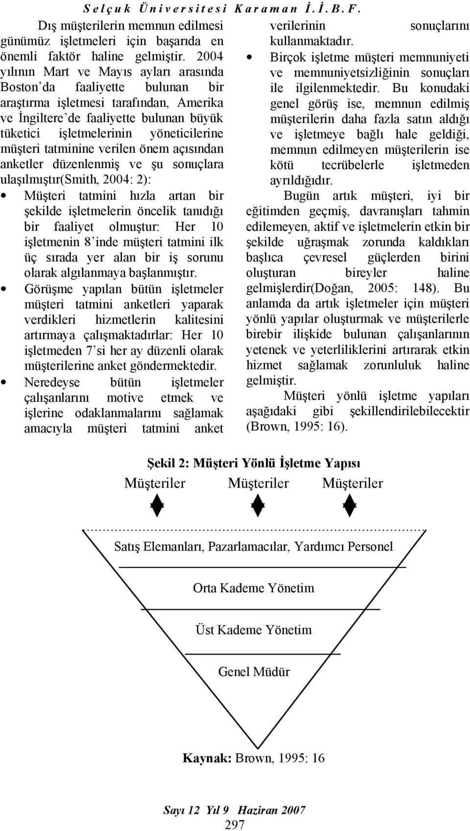 müşteri tatminine verilen önem açısından anketler düzenlenmiş ve şu sonuçlara ulaşılmıştır(smith, 2004: 2): Müşteri tatmini hızla artan bir şekilde işletmelerin öncelik tanıdığı bir faaliyet