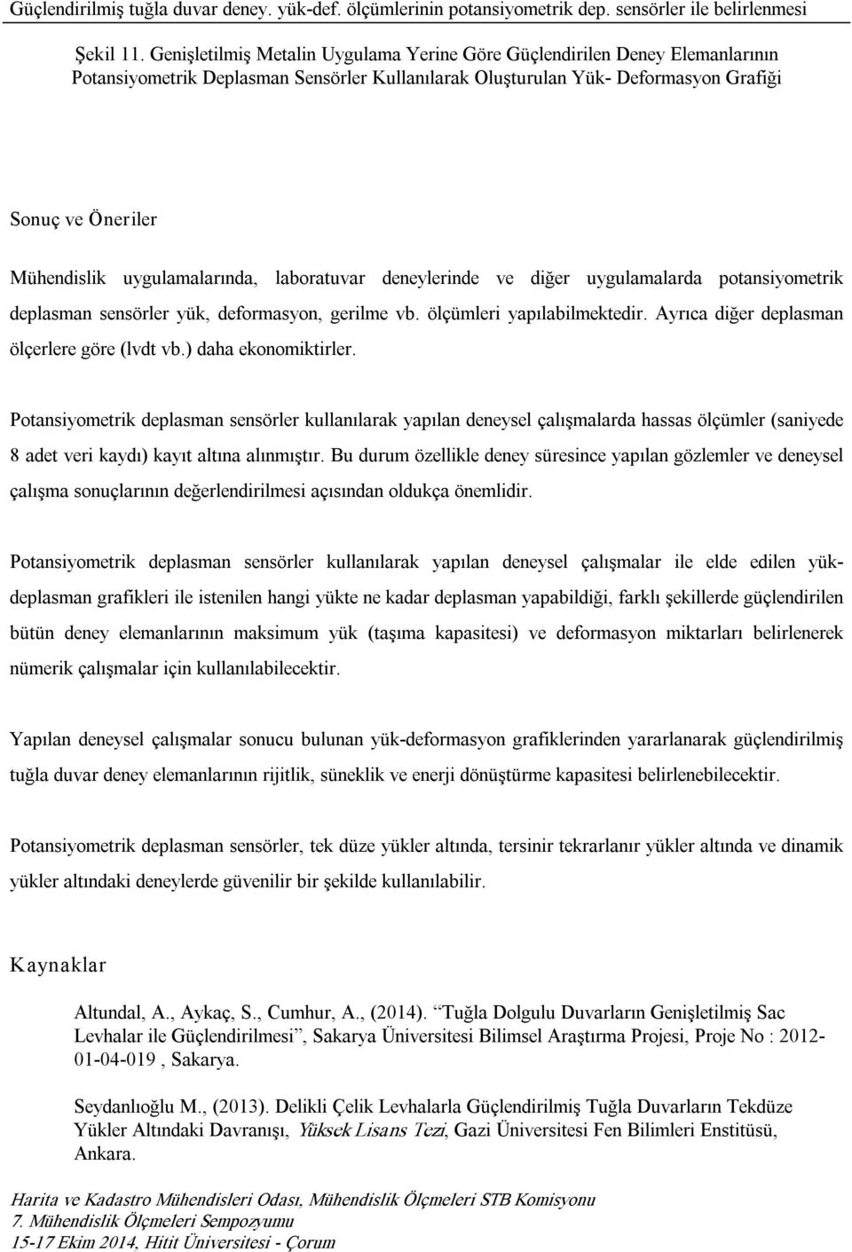 uygulamalarında, laboratuvar deneylerinde ve diğer uygulamalarda potansiyometrik deplasman sensörler yük, deformasyon, gerilme vb. ölçümleri yapılabilmektedir.