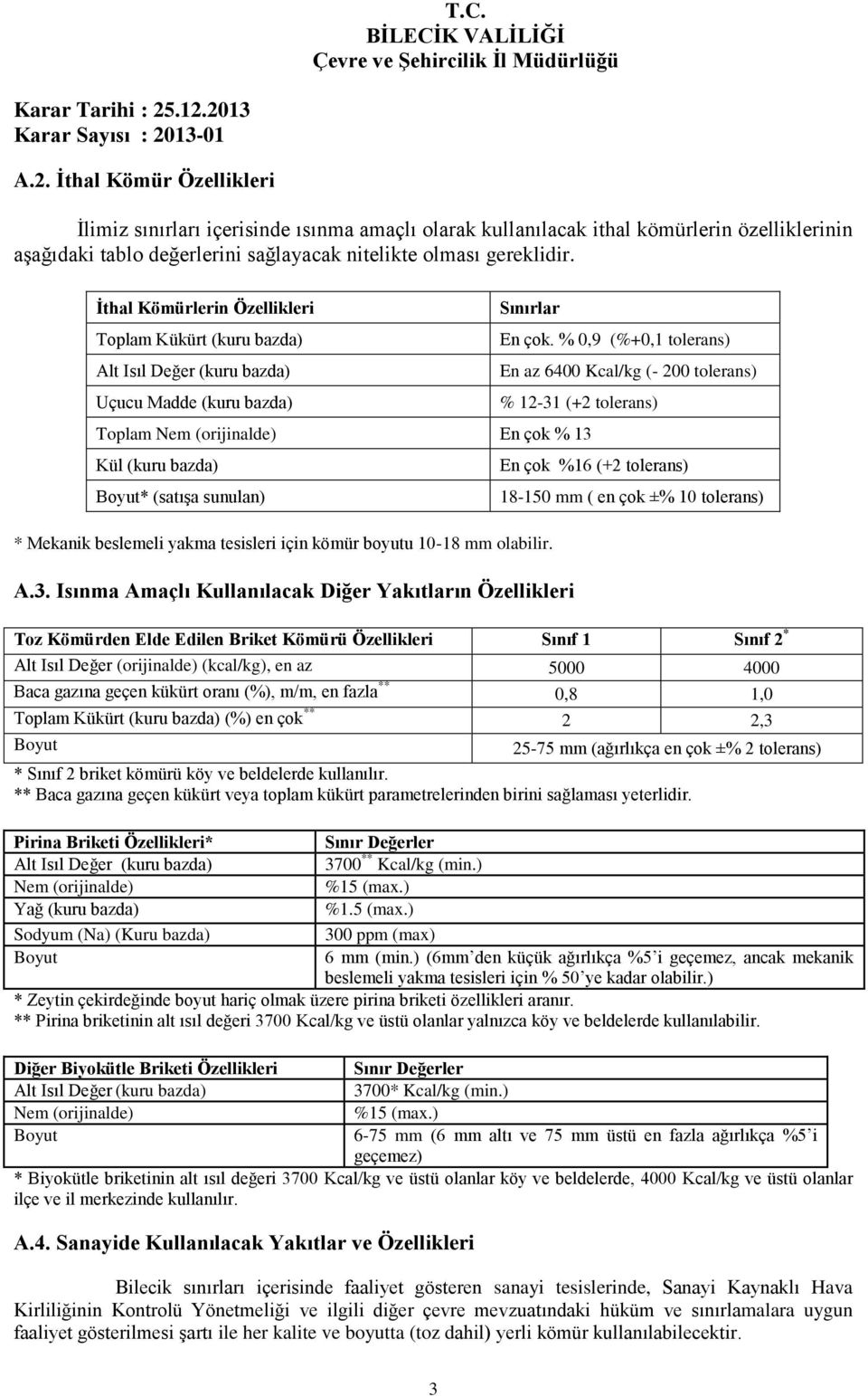 % 0,9 (%+0,1 tolerans) En az 6400 Kcal/kg (- 200 tolerans) % 12-31 (+2 tolerans) Toplam Nem (orijinalde) En çok % 13 Kül (kuru bazda) Boyut* (satışa sunulan) * Mekanik beslemeli yakma tesisleri için