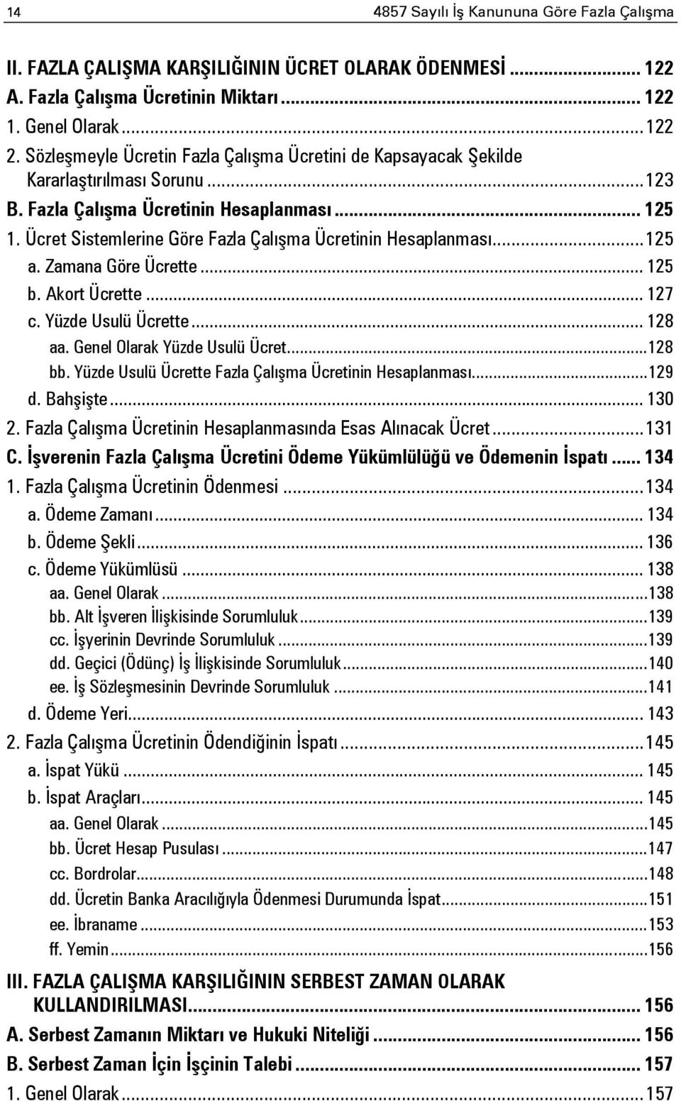 Ücret Sistemlerine Göre Fazla Çalışma Ücretinin Hesaplanması... 125 a. Zamana Göre Ücrette... 125 b. Akort Ücrette... 127 c. Yüzde Usulü Ücrette... 128 aa. Genel Olarak Yüzde Usulü Ücret... 128 bb.