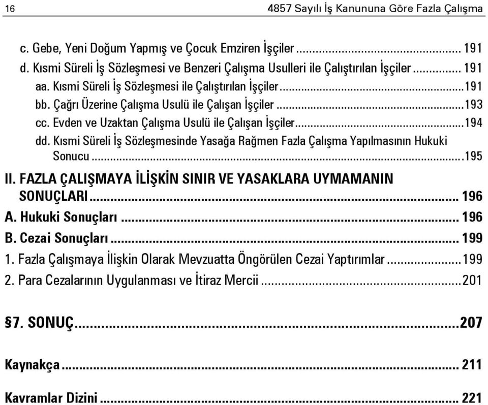 Kısmi Süreli İş Sözleşmesinde Yasağa Rağmen Fazla Çalışma Yapılmasının Hukuki Sonucu... 195 II. FAZLA ÇALIŞMAYA İLİŞKİN SINIR VE YASAKLARA UYMAMANIN SONUÇLARI... 196 A. Hukuki Sonuçları... 196 B.