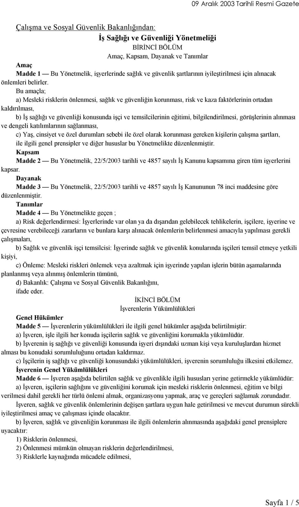 Bu amaçla; a) Mesleki risklerin önlenmesi, sağlık ve güvenliğin korunması, risk ve kaza faktörlerinin ortadan kaldırılması, b) İş sağlığı ve güvenliği konusunda işçi ve temsilcilerinin eğitimi,