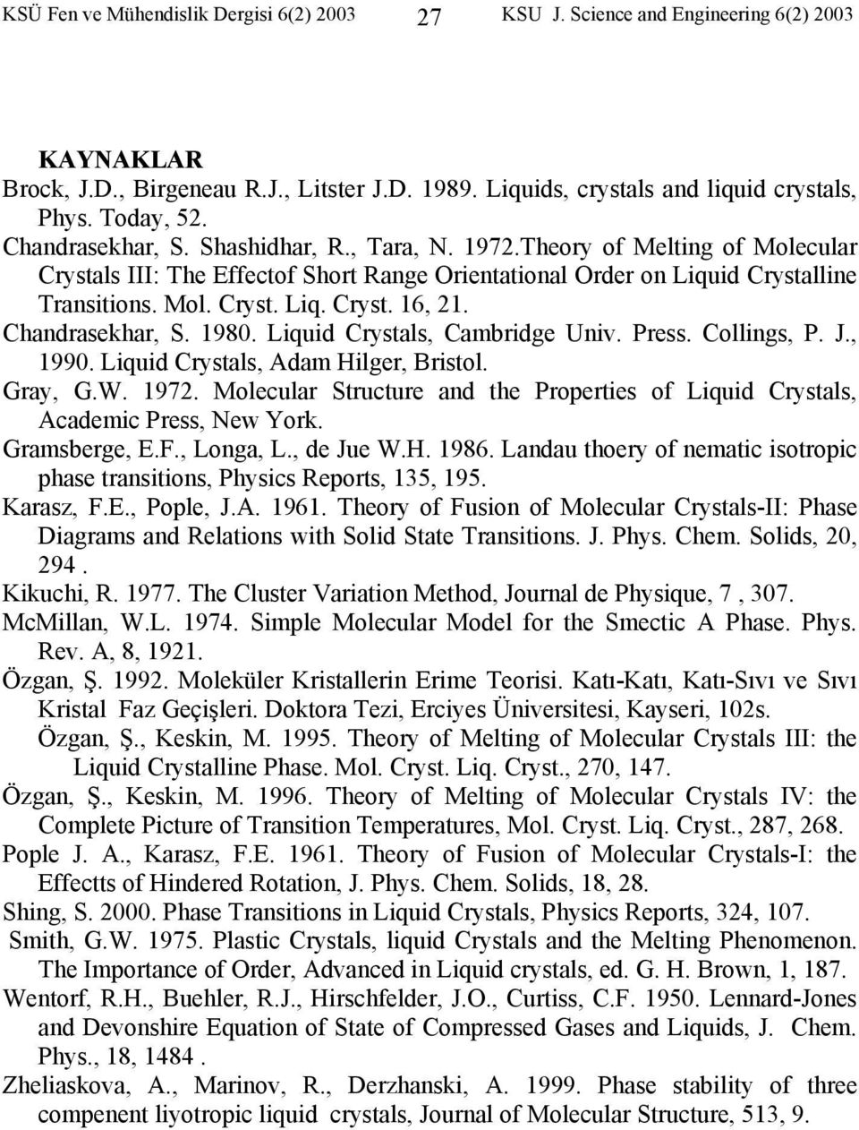 Chandrasekhar, S. 198. Liquid Crystals, Cambridge Univ. Press. Collings, P. J., 199. Liquid Crystals, Adam Hilger, Bristol. Gray, G.W. 197.