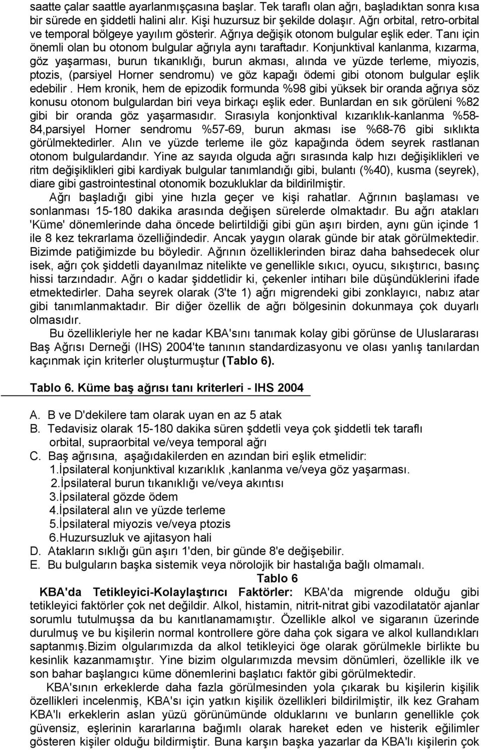 Konjunktival kanlanma, kızarma, göz yaşarması, burun tıkanıklığı, burun akması, alında ve yüzde terleme, miyozis, ptozis, (parsiyel Horner sendromu) ve göz kapağı ödemi gibi otonom bulgular eşlik